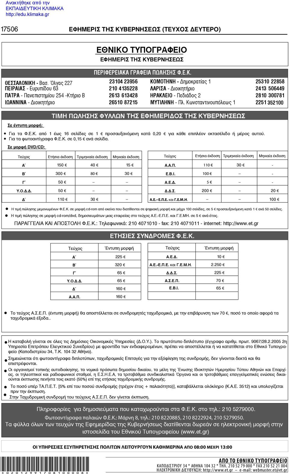 875 ΜΥΤΙΛΗΝΗ - Πλ. Κωνσταντινουπόλεως 5 3500 Σε έντυπη μορφή: ΤΙΜΗ ΠΩΛΗΣΗΣ ΦΥΛΛΩΝ ΤΗΣ ΕΦΗΜΕΡΙ ΟΣ ΤΗΣ ΚΥΒΕΡΝΗΣΕΩΣ Για τα Φ.Ε.Κ. από έως 6 σελίδες σε προσαυξανόμενη κατά 0,0 για κάθε επιπλέον οκτασέλιδο ή μέρος αυτού.