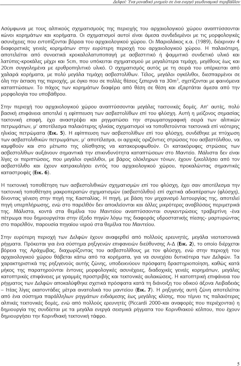 Η παλαιότερη, αποτελείται από συνεκτικά κροκαλολατυποπαγή με ασβεστιτικό ή ψαμμιτικό συνδετικό υλικό και λατύπες-κροκάλες μέχρι και 5cm, που υπόκειται σχηματισμού με μεγαλύτερα τεμάχη, μεγέθους έως