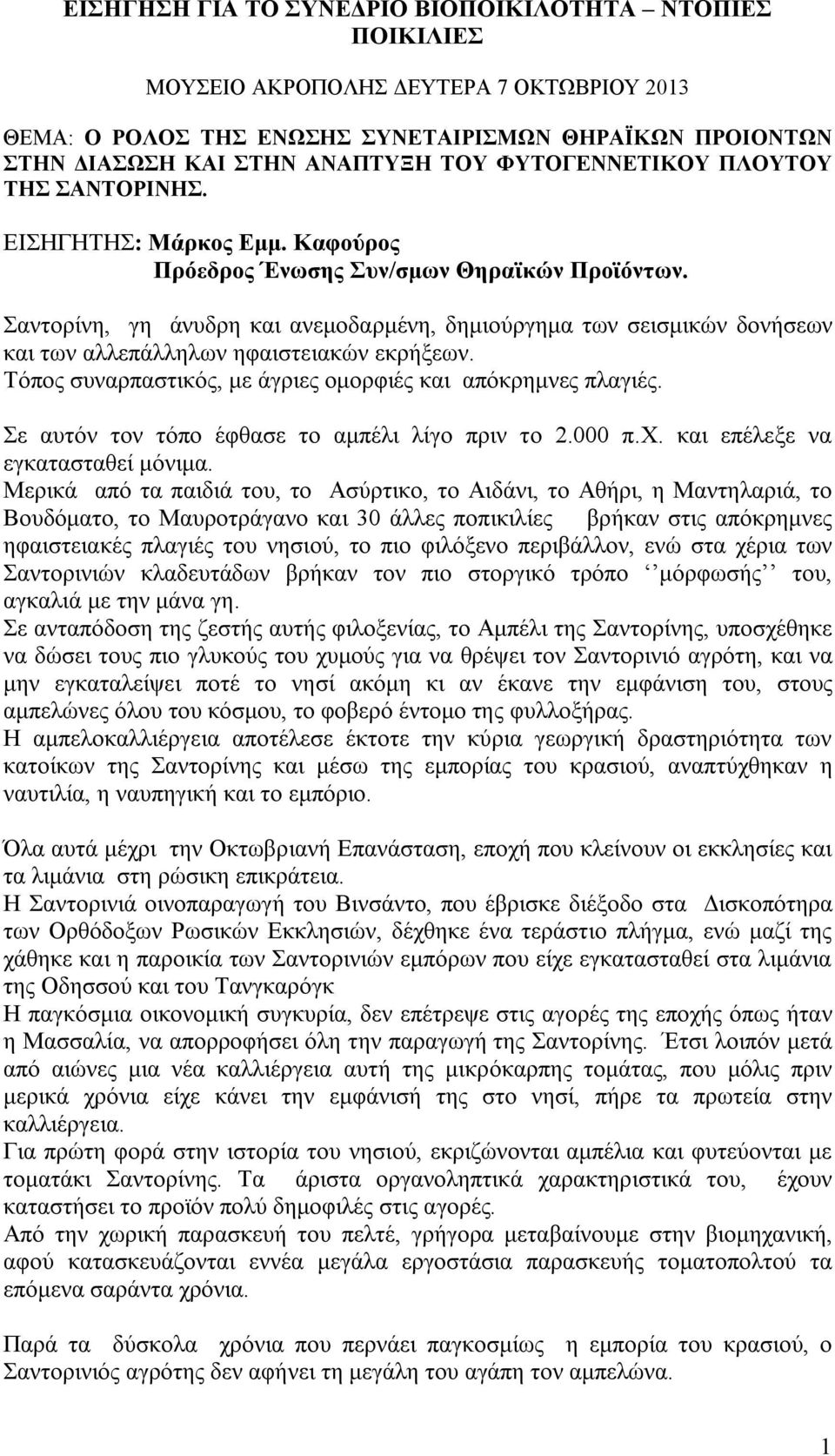 Σαντορίνη, γη άνυδρη και ανεμοδαρμένη, δημιούργημα των σεισμικών δονήσεων και των αλλεπάλληλων ηφαιστειακών εκρήξεων. Τόπος συναρπαστικός, με άγριες ομορφιές και απόκρημνες πλαγιές.