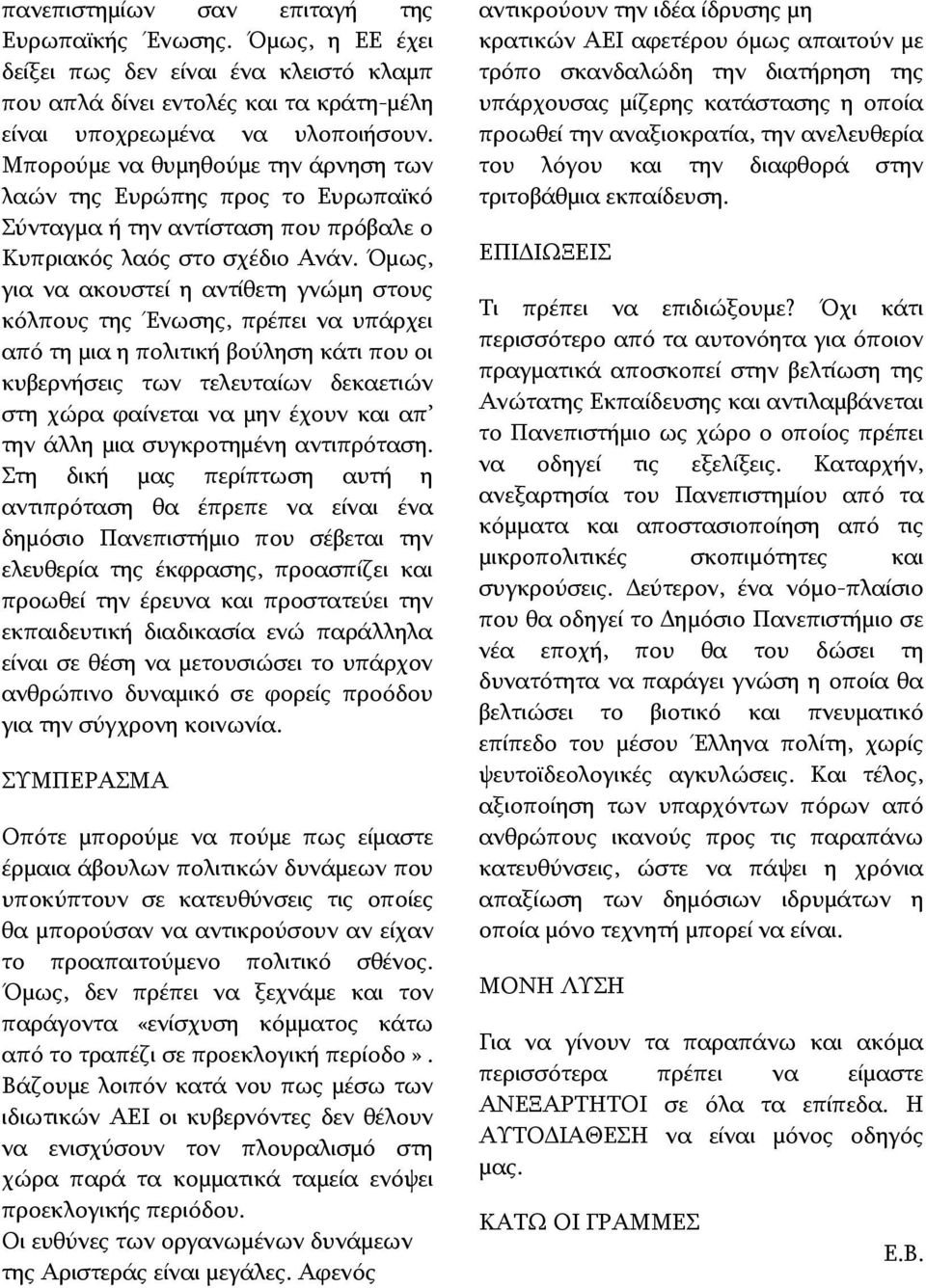 Όμως, για να ακουστεί η αντίθετη γνώμη στους κόλπους της Ένωσης, πρέπει να υπάρχει από τη μια η πολιτική βούληση κάτι που οι κυβερνήσεις των τελευταίων δεκαετιών στη χώρα φαίνεται να μην έχουν και απ