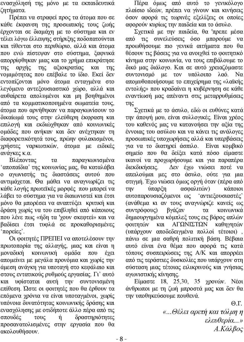 άτομα που ενώ πίστεψαν στο σύστημα, ξαφνικά απορρίφθηκαν μιας και το χρήμα επικράτησε της αρχής της αξιοκρατίας και της νομιμότητας που επέβαλε το ίδιο.