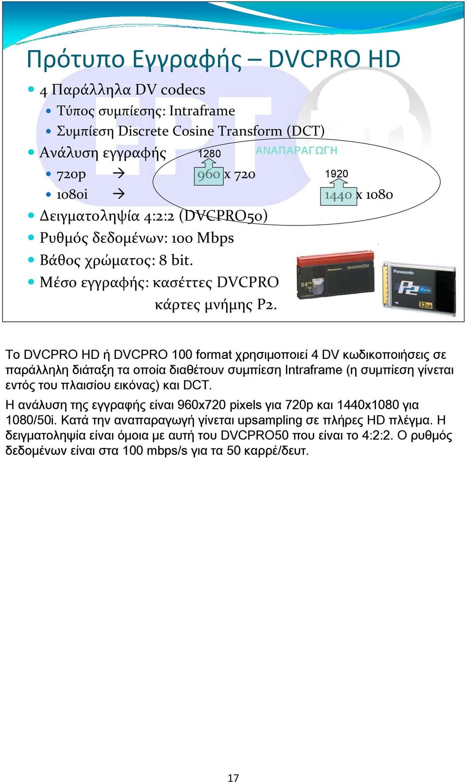 Το DVCPRO HD ή DVCPRO 100 format χρησιμοποιεί 4 DV κωδικοποιήσεις σε παράλληλη διάταξη τα οποία διαθέτουν συμπίεση Intraframe (η συμπίεση γίνεται εντός του πλαισίου εικόνας) και DCT.