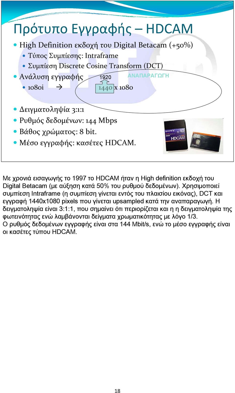 Με χρονιά εισαγωγής το 1997 το HDCAM ήταν η High definition εκδοχή του Digital Betacam (με αύξηση κατά 50% του ρυθμού δεδομένων).