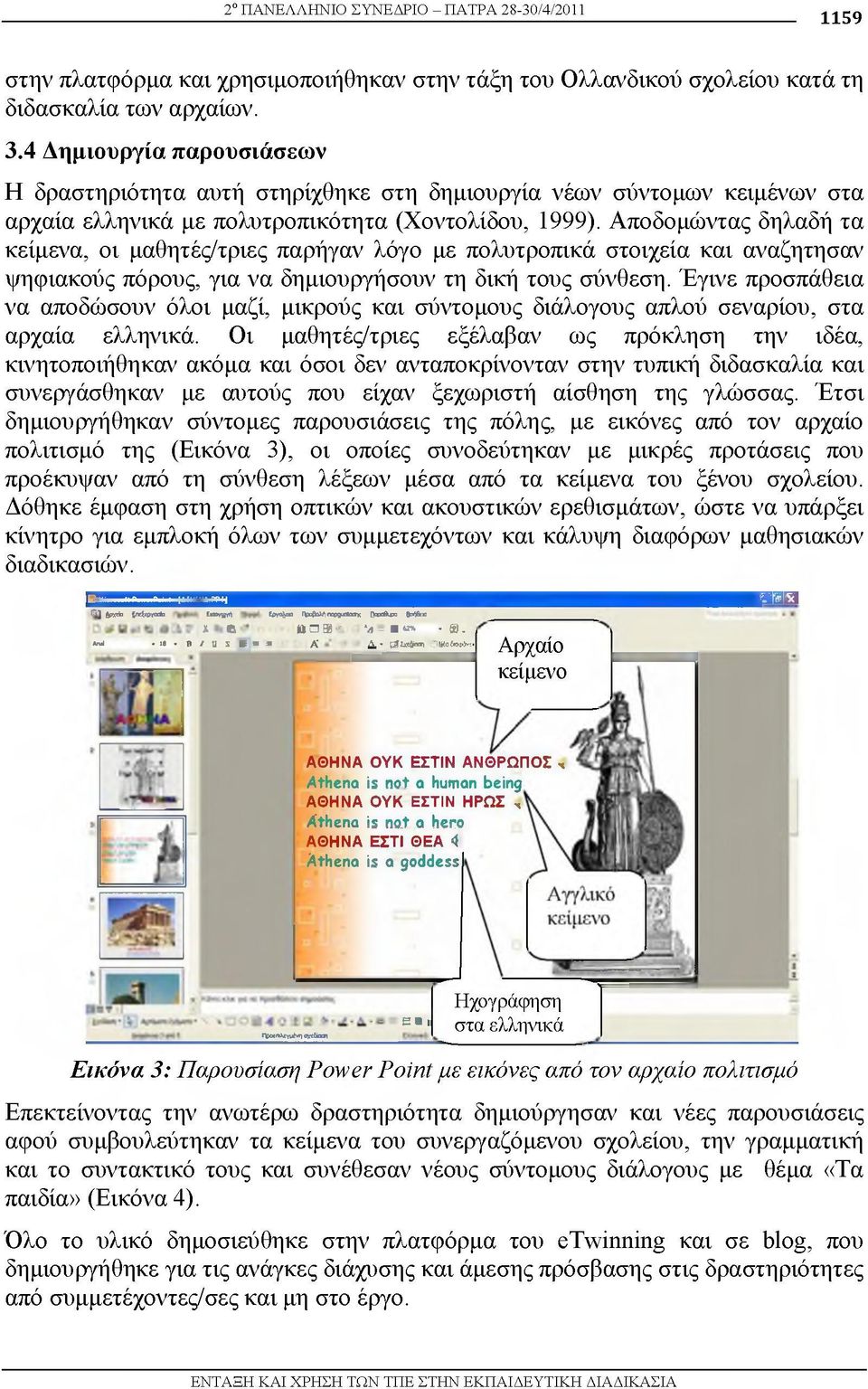 Αποδομώντας δηλαδή τα κείμενα, οι μαθητές/τριες παρήγαν λόγο με πολυτροπικά στοιχεία και αναζητησαν ψηφιακούς πόρους, για να δημιουργήσουν τη δική τους σύνθεση.