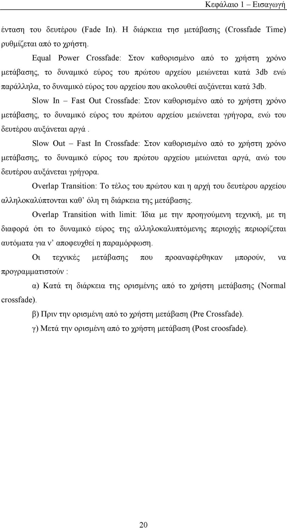 κατά 3db. Slow In Fast Out Crossfade: Στον καθορισµένο από το χρήστη χρόνο µετάβασης, το δυναµικό εύρος του πρώτου αρχείου µειώνεται γρήγορα, ενώ του δευτέρου αυξάνεται αργά.