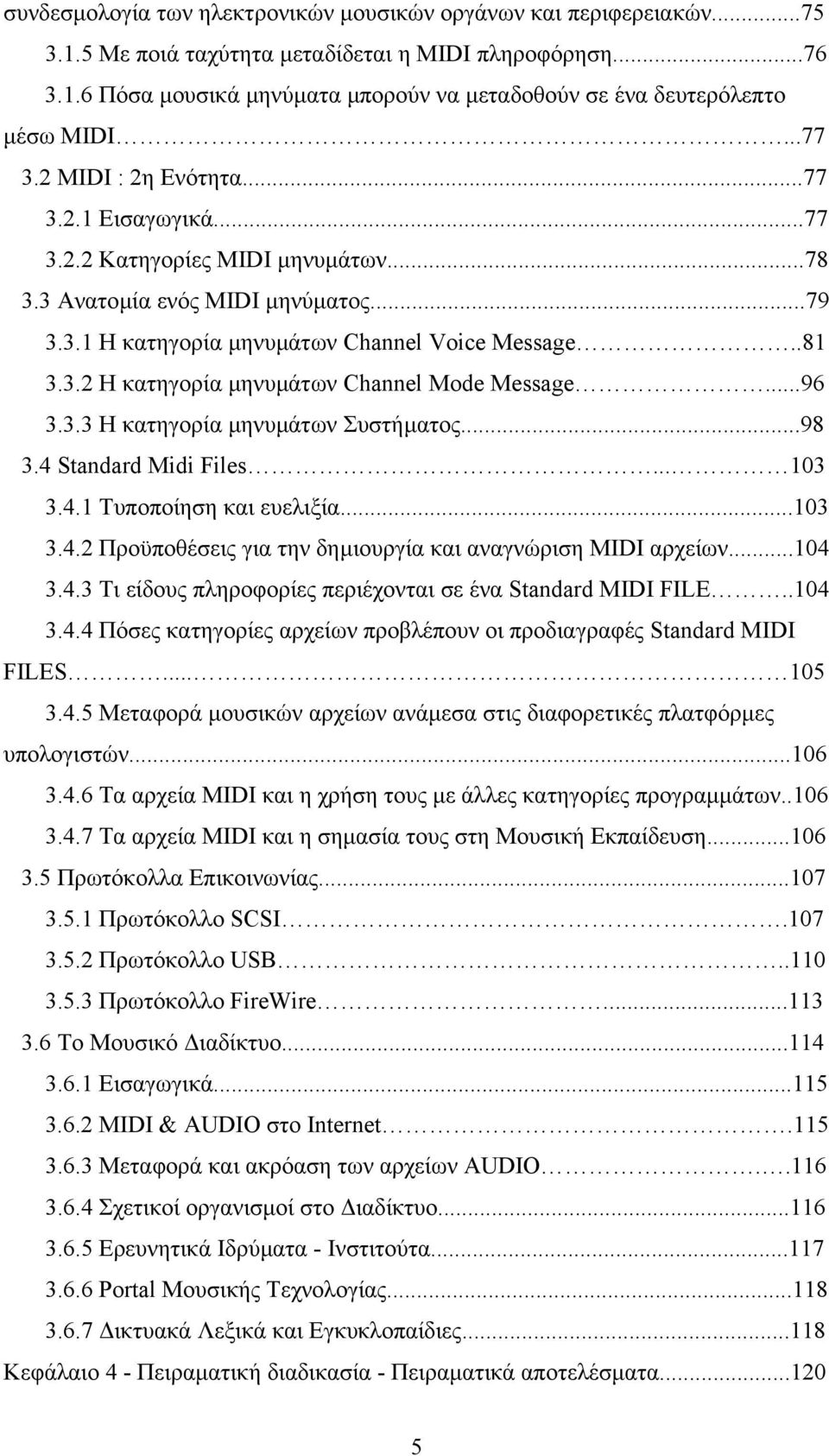 ..96 3.3.3 Η κατηγορία µηνυµάτων Συστήµατος...98 3.4 Standard Midi Files... 103 3.4.1 Τυποποίηση και ευελιξία...103 3.4.2 Προϋποθέσεις για την δηµιουργία και αναγνώριση MIDI αρχείων...104 3.4.3 Τι είδους πληροφορίες περιέχονται σε ένα Standard MIDI FILE.