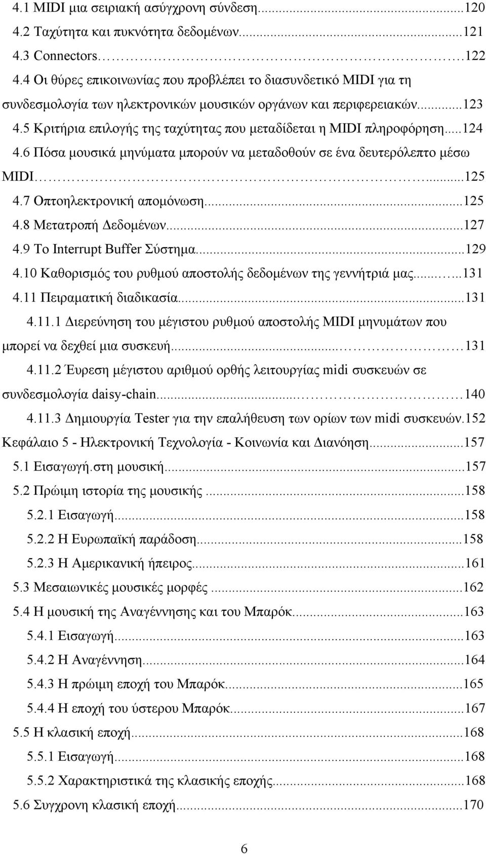 5 Κριτήρια επιλογής της ταχύτητας που µεταδίδεται η MIDI πληροφόρηση...124 4.6 Πόσα µουσικά µηνύµατα µπορούν να µεταδοθούν σε ένα δευτερόλεπτο µέσω MIDI...125 4.7 Oπτοηλεκτρονική αποµόνωση...125 4.8 Μετατροπή εδοµένων.