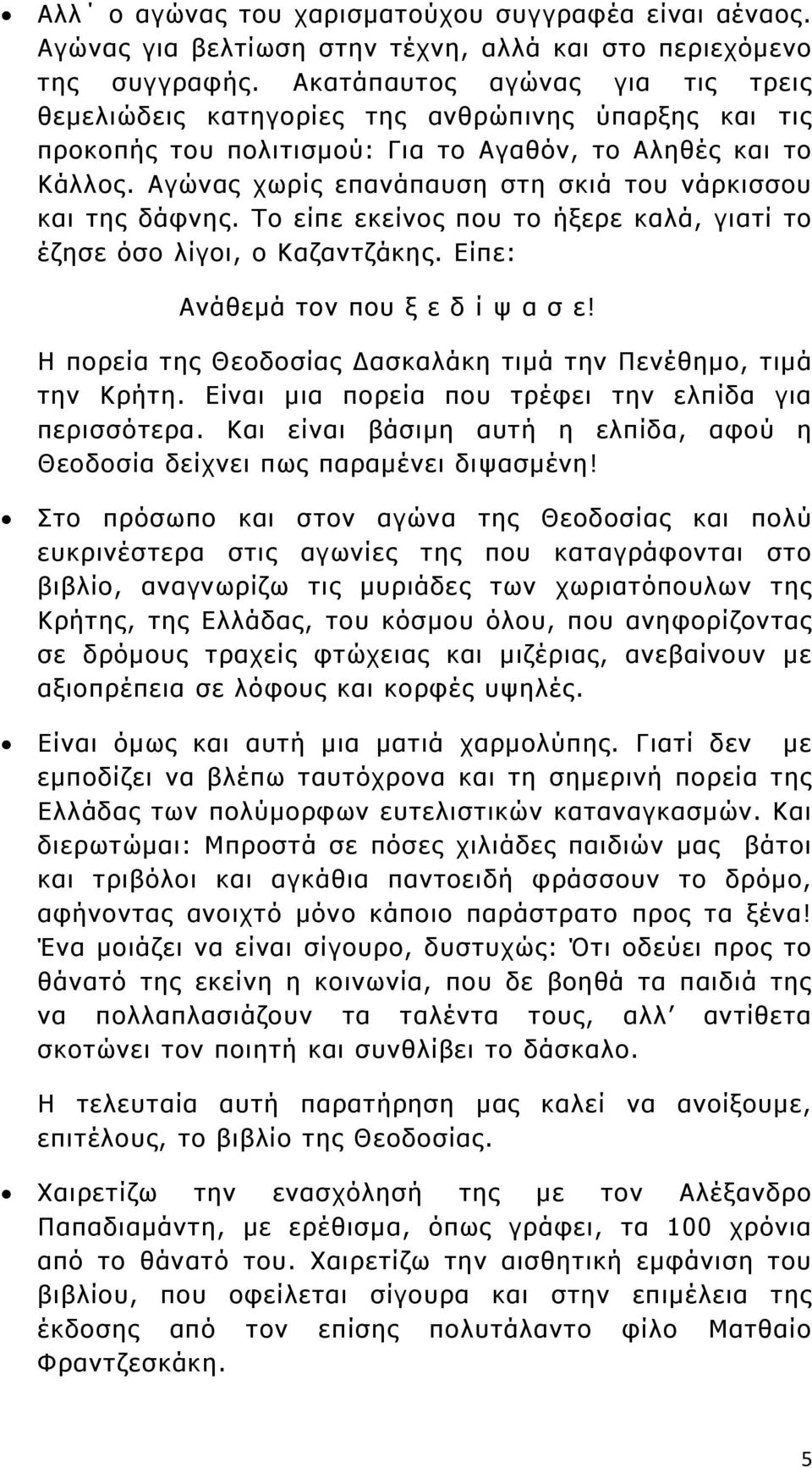 Αγώνας χωρίς επανάπαυση στη σκιά του νάρκισσου και της δάφνης. Το είπε εκείνος που το ήξερε καλά, γιατί το έζησε όσο λίγοι, ο Καζαντζάκης. Είπε: Ανάθεμά τον που ξ ε δ ί ψ α σ ε!