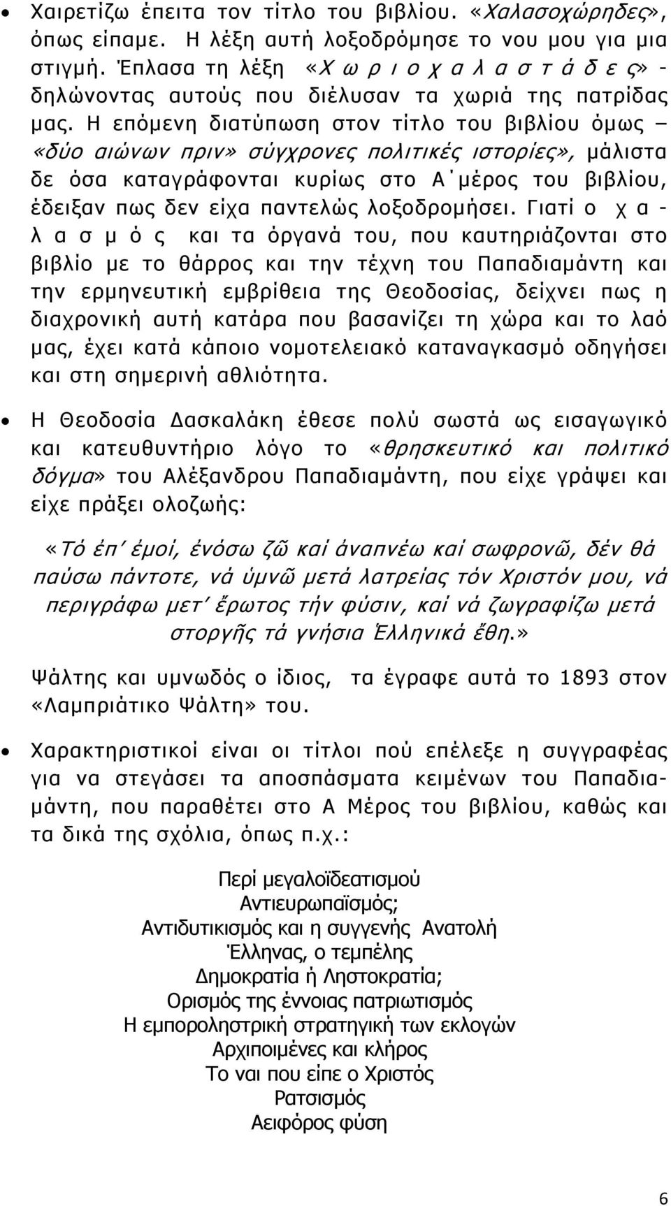 Η επόμενη διατύπωση στον τίτλο του βιβλίου όμως «δύο αιώνων πριν» σύγχρονες πολιτικές ιστορίες», μάλιστα δε όσα καταγράφονται κυρίως στο Α μέρος του βιβλίου, έδειξαν πως δεν είχα παντελώς