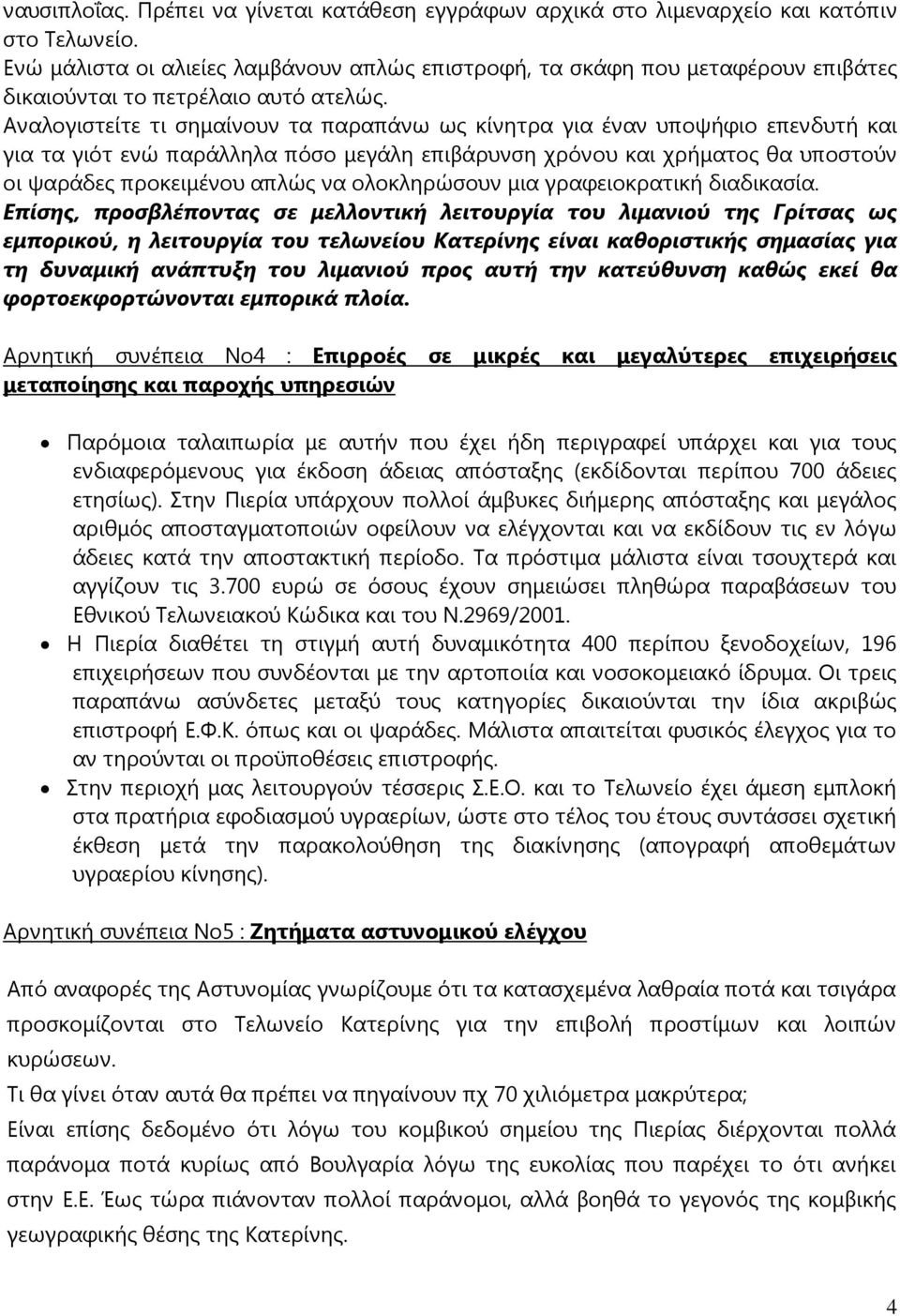 Αναλογιστείτε τι σηµαίνουν τα παραπάνω ως κίνητρα για έναν υποψήφιο επενδυτή και για τα γιότ ενώ παράλληλα πόσο µεγάλη επιβάρυνση χρόνου και χρήµατος θα υποστούν οι ψαράδες προκειµένου απλώς να