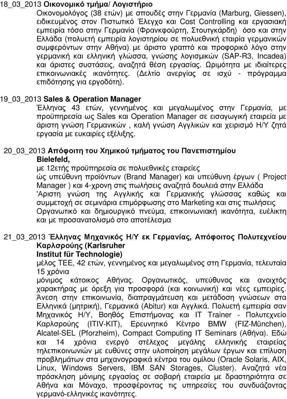 ελληνική γλώσσα, γνώσης λογισµικών (SAP-R3, Incadea) και άριστες συστάσεις, αναζητά θέση εργασίας. Ωριµότητα µε ιδιαίτερες επικοινωνιακές ικανότητες.