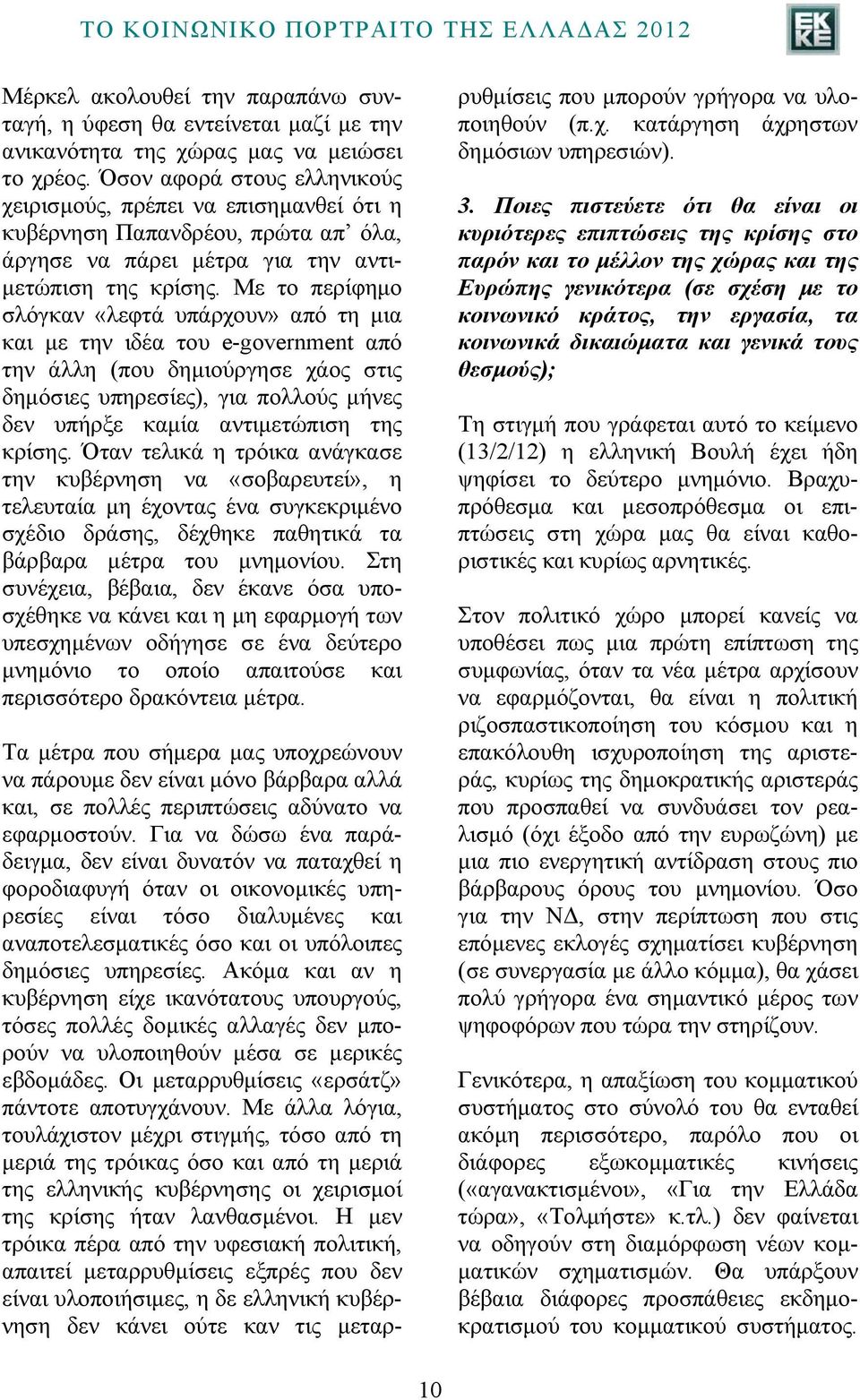 Με το περίφημο σλόγκαν «λεφτά υπάρχουν» από τη μια και με την ιδέα του e-government από την άλλη (που δημιούργησε χάος στις δημόσιες υπηρεσίες), για πολλούς μήνες δεν υπήρξε καμία αντιμετώπιση της