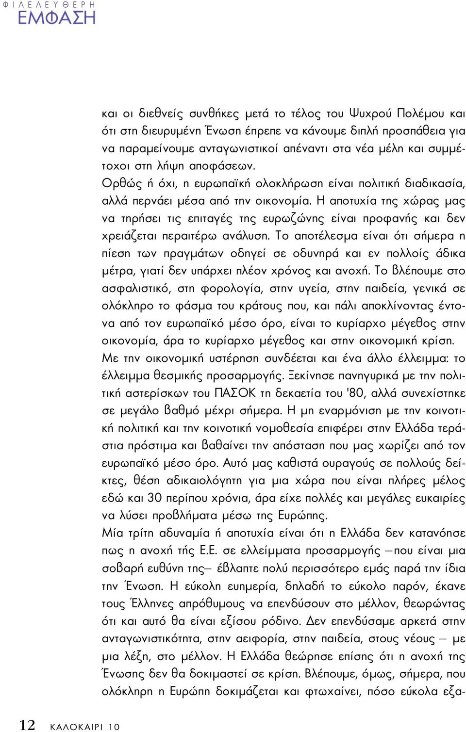 Η αποτυχία της χώρας µας να τηρήσει τις επιταγές της ευρωζώνης είναι προφανής και δεν χρειάζεται περαιτέρω ανάλυση.