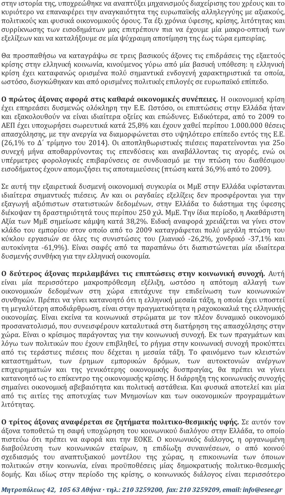 Τα έξι χρόνια ύφεσης, κρίσης, λιτότητας και συρρίκνωσης των εισοδημάτων μας επιτρέπουν πια να έχουμε μία μακρο-οπτική των εξελίξεων και να καταλήξουμε σε μία ψύχραιμη αποτίμηση της έως τώρα εμπειρίας.