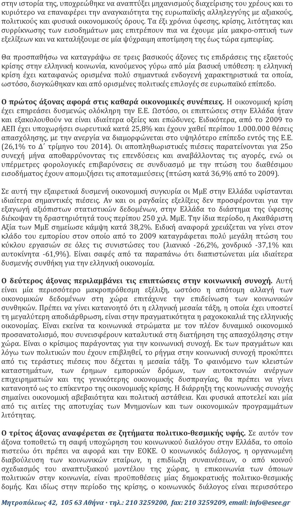 Τα έξι χρόνια ύφεσης, κρίσης, λιτότητας και συρρίκνωσης των εισοδημάτων μας επιτρέπουν πια να έχουμε μία μακρο-οπτική των εξελίξεων και να καταλήξουμε σε μία ψύχραιμη αποτίμηση της έως τώρα εμπειρίας.