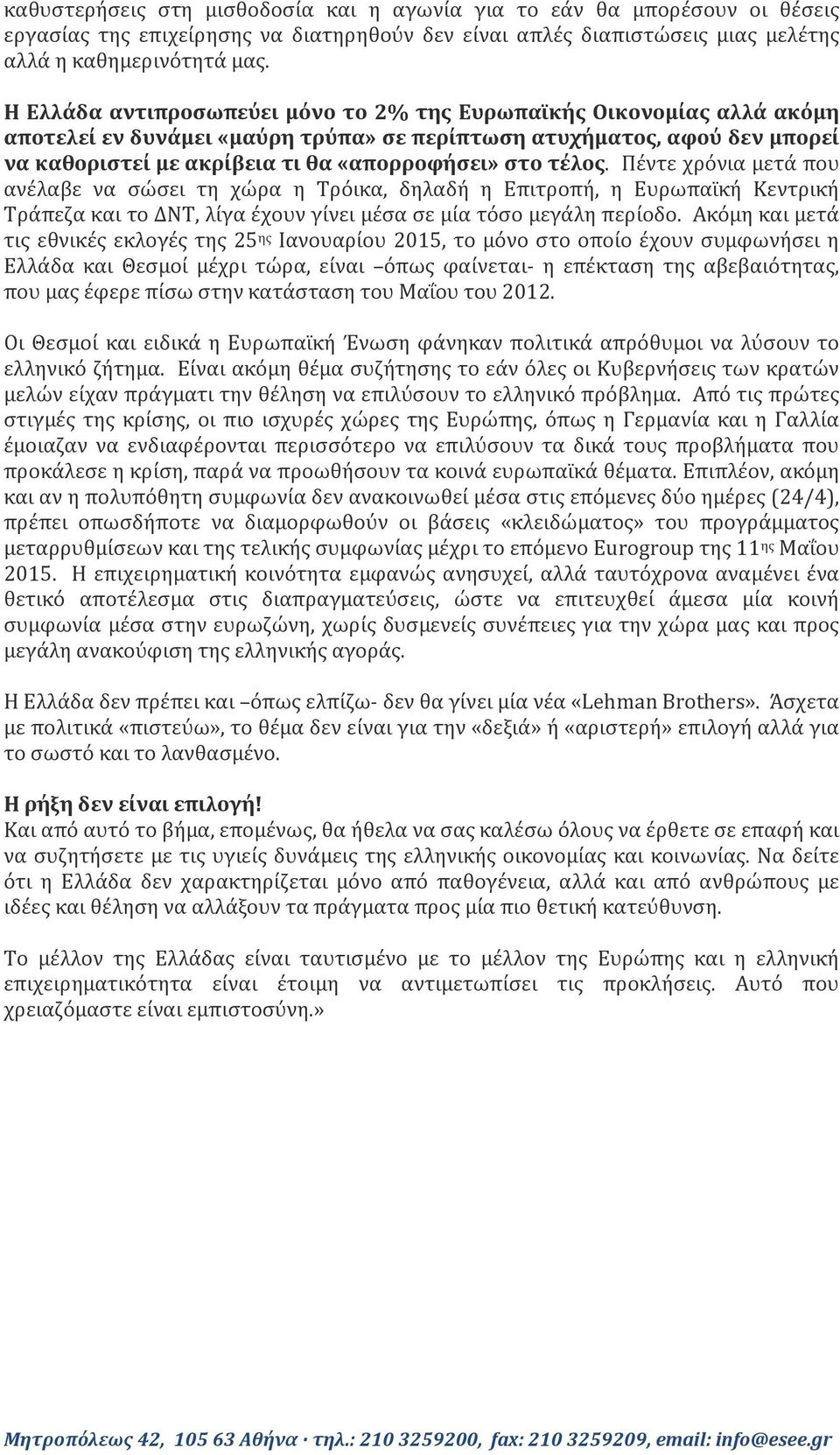 τέλος. Πέντε χρόνια μετά που ανέλαβε να σώσει τη χώρα η Τρόικα, δηλαδή η Επιτροπή, η Ευρωπαϊκή Κεντρική Τράπεζα και το ΔΝΤ, λίγα έχουν γίνει μέσα σε μία τόσο μεγάλη περίοδο.