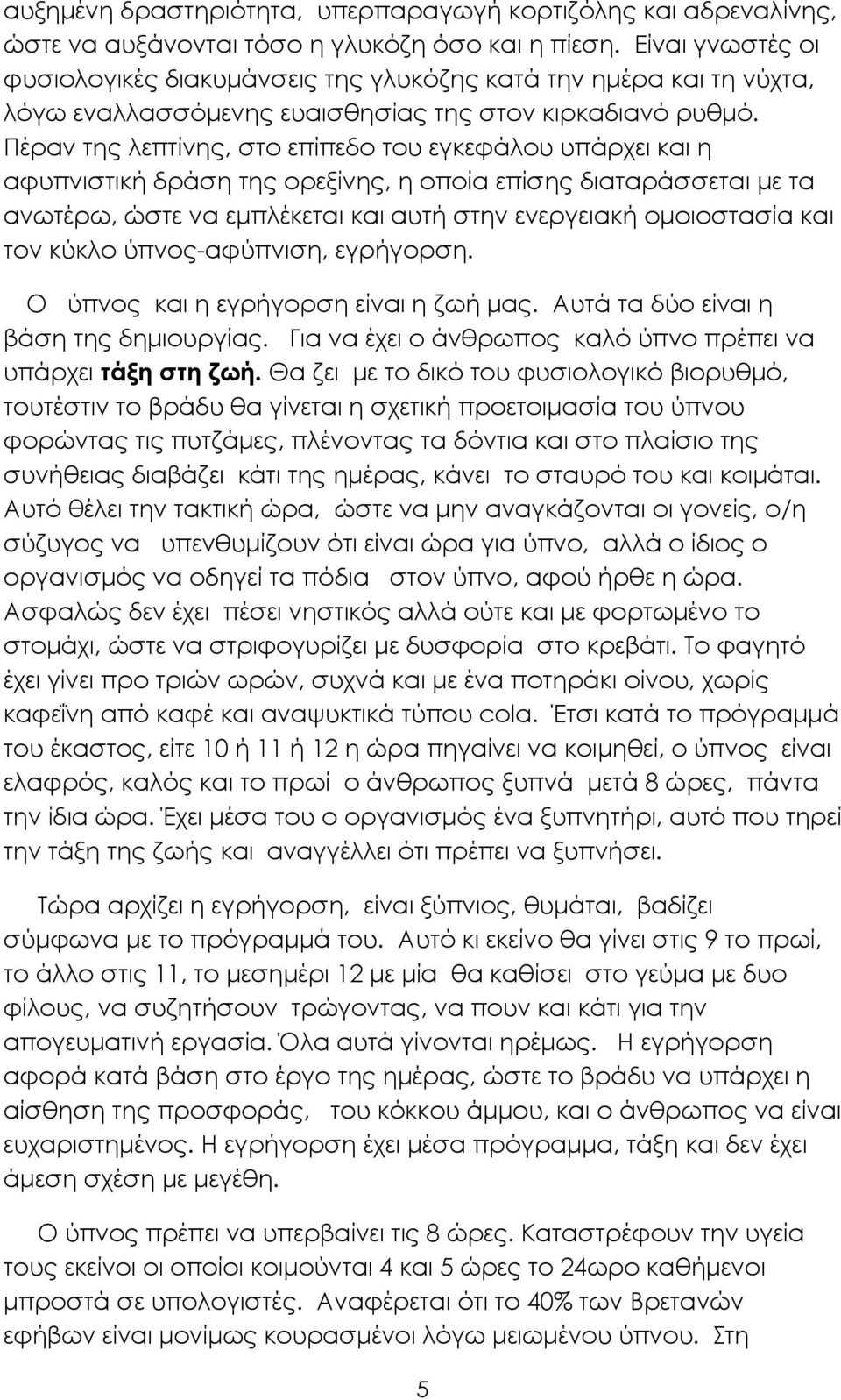 Πέραν της λεπτίνης, στο επίπεδο του εγκεφάλου υπάρχει και η αφυπνιστική δράση της ορεξίνης, η οποία επίσης διαταράσσεται µε τα ανωτέρω, ώστε να εµπλέκεται και αυτή στην ενεργειακή οµοιοστασία και τον