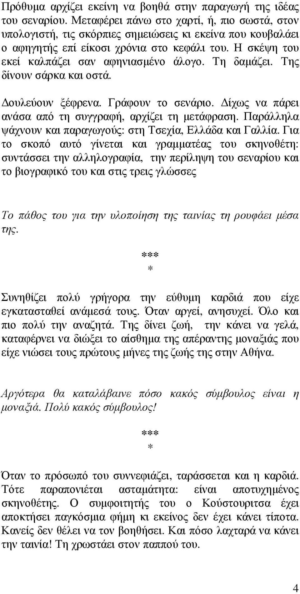 Τη δαμάζει. Της δίνουν σάρκα και οστά. Δουλεύουν ξέφρενα. Γράφουν το σενάριο. Δίχως να πάρει ανάσα από τη συγγραφή, αρχίζει τη μετάφραση.