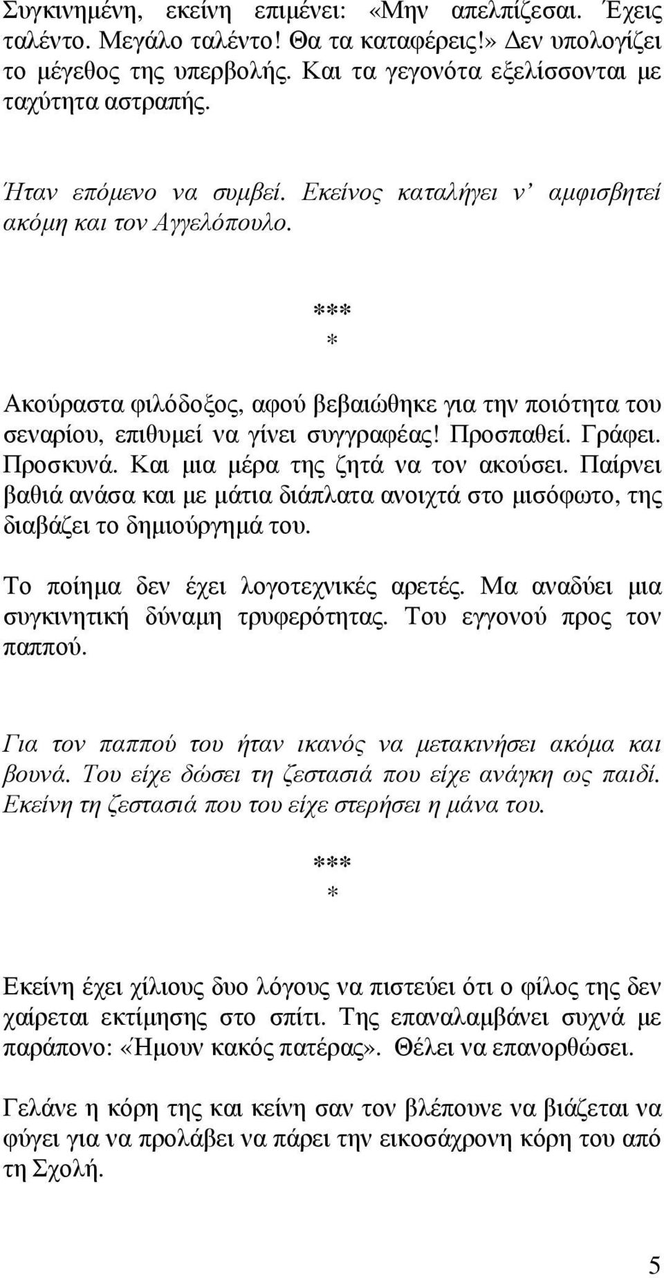 Προσκυνά. Και μια μέρα της ζητά να τον ακούσει. Παίρνει βαθιά ανάσα και με μάτια διάπλατα ανοιχτά στο μισόφωτο, της διαβάζει το δημιούργημά του. Το ποίημα δεν έχει λογοτεχνικές αρετές.