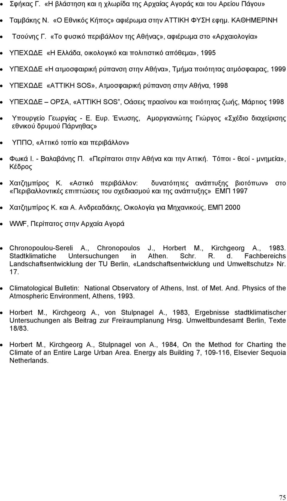 1999 ΥΠΕΧΩ Ε «ΑΤΤΙΚΗ SOS», Ατµοσφαιρική ρύπανση στην Αθήνα, 1998 ΥΠΕΧΩ Ε ΟΡΣΑ, «ΑΤΤΙΚΗ SOS, Οάσεις πρασίνου και ποιότητας ζωής, Μάρτιος 1998 Υπουργείο Γεωργίας - Ε. Ευρ.