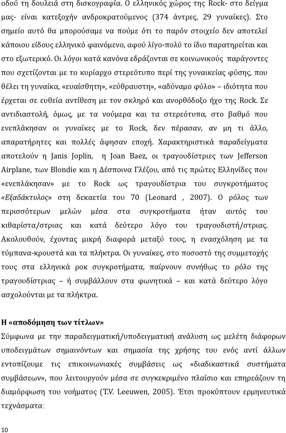 Οι λόγοι κατά κανόνα εδράζονται σε κοινωνικούς παράγοντες που σχετίζονται με το κυρίαρχο στερεότυπο περί της γυναικείας φύσης, που θέλει τη γυναίκα, «ευαίσθητη», «εύθραυστη», «αδύναμο φύλο» ιδιότητα