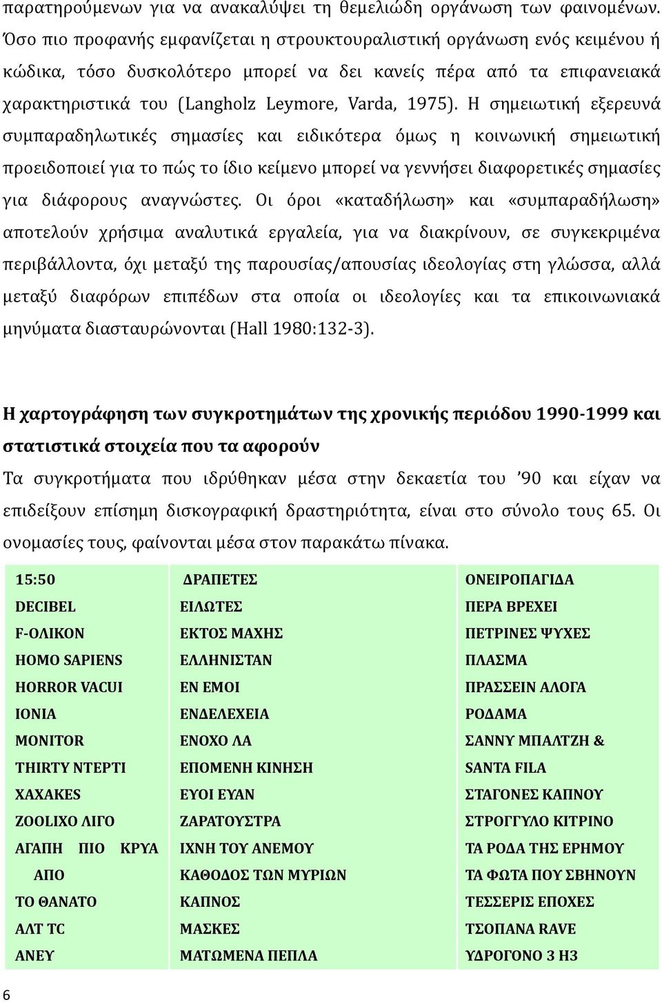 Η σημειωτική εξερευνά συμπαραδηλωτικές σημασίες και ειδικότερα όμως η κοινωνική σημειωτική προειδοποιεί για το πώς το ίδιο κείμενο μπορεί να γεννήσει διαφορετικές σημασίες για διάφορους αναγνώστες.