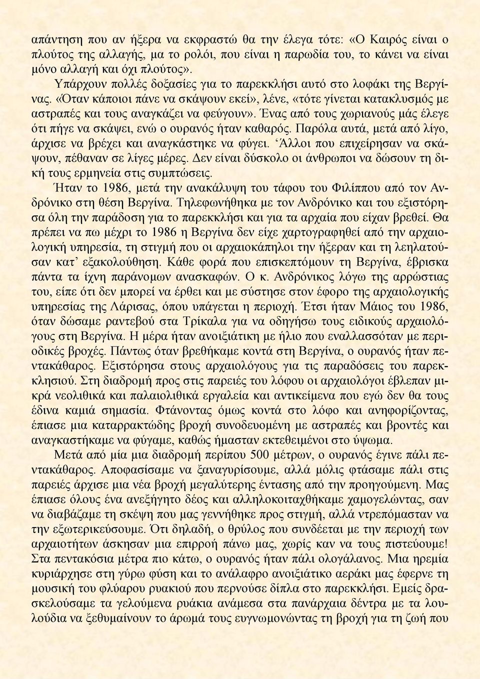 Ένας από τους χωριανούς μάς έλεγε ότι πήγε να σκάψει, ενώ ο ουρανός ήταν καθαρός. Παρόλα αυτά, μετά από λίγο, άρχισε να βρέχει και αναγκάστηκε να φύγει.