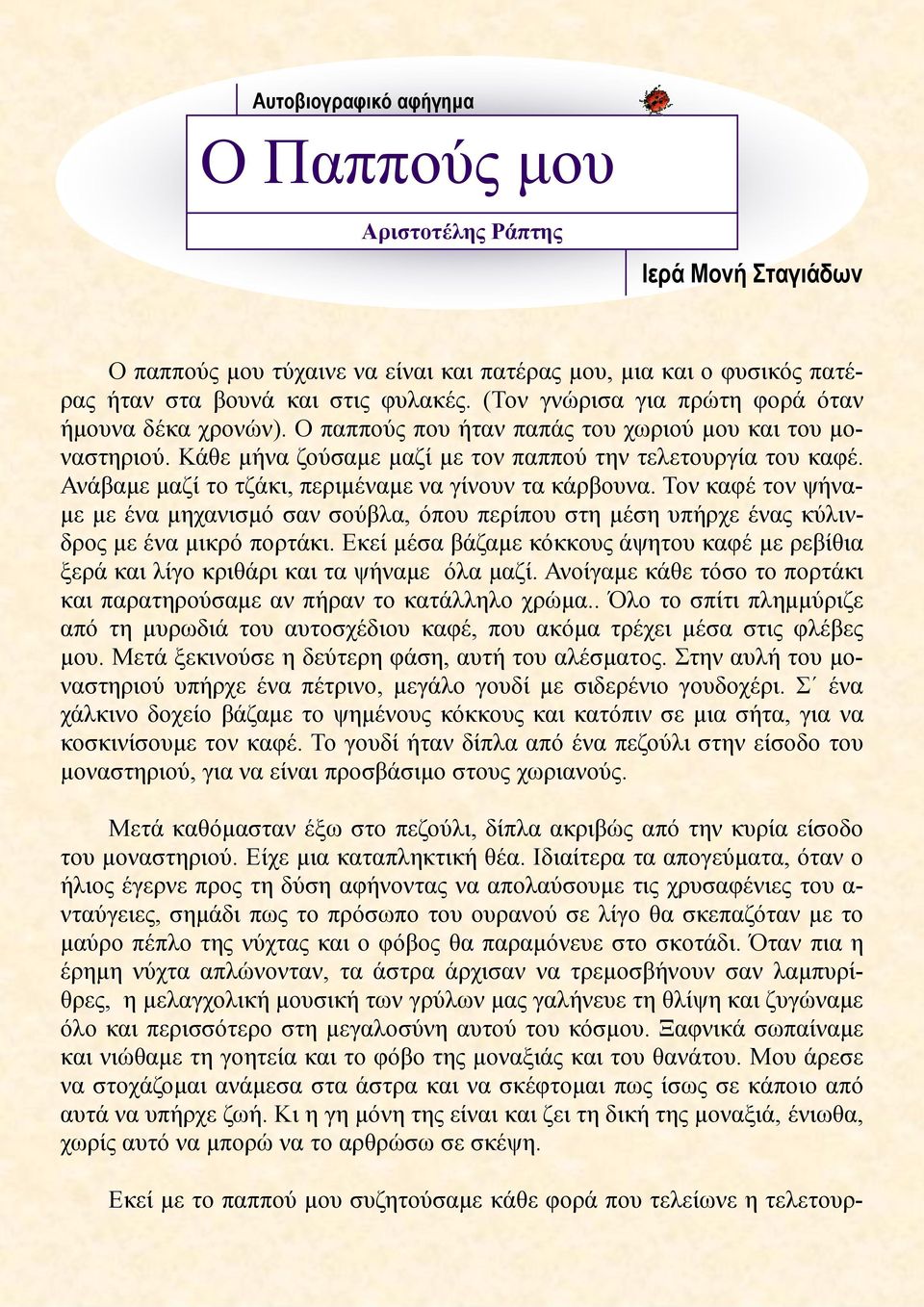 Ανάβαμε μαζί το τζάκι, περιμέναμε να γίνουν τα κάρβουνα. Τον καφέ τον ψήναμε με ένα μηχανισμό σαν σούβλα, όπου περίπου στη μέση υπήρχε ένας κύλινδρος με ένα μικρό πορτάκι.