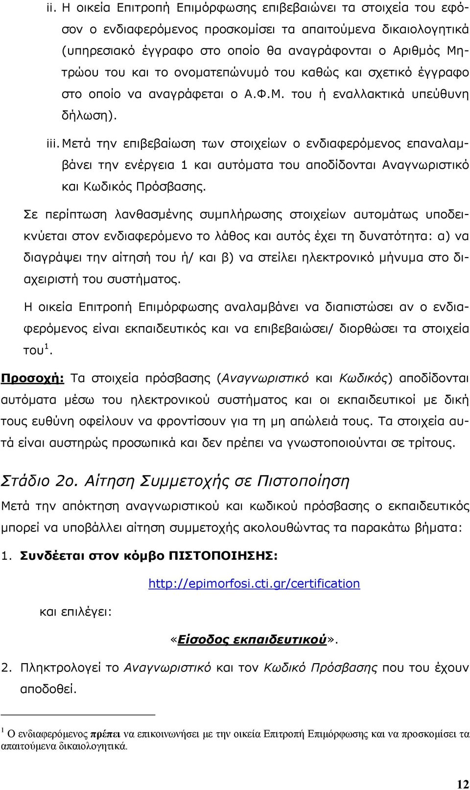 Μετά την επιβεβαίωση των στοιχείων ο ενδιαφερόμενος επαναλαμβάνει την ενέργεια 1 και αυτόματα του αποδίδονται Αναγνωριστικό και Κωδικός Πρόσβασης.