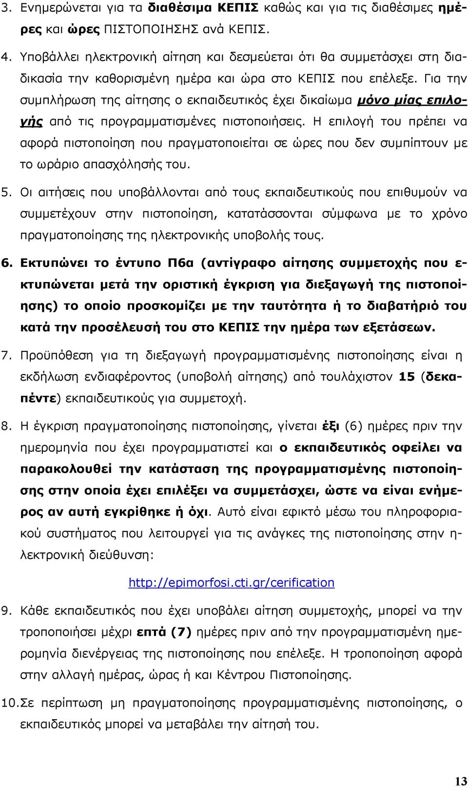 Για την συμπλήρωση της αίτησης ο εκπαιδευτικός έχει δικαίωμα μόνο μίας επιλογής από τις προγραμματισμένες πιστοποιήσεις.