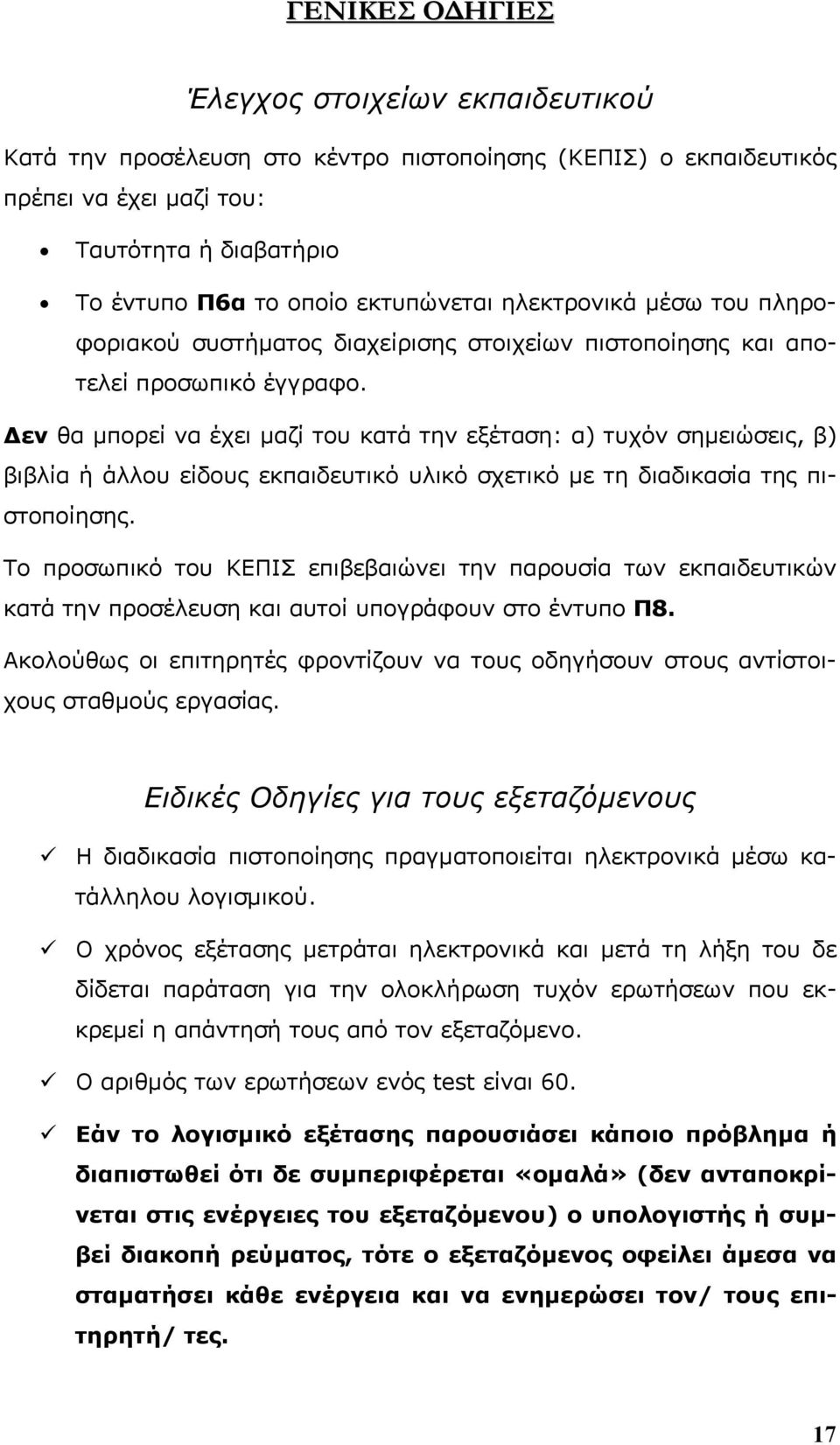 Δεν θα μπορεί να έχει μαζί του κατά την εξέταση: α) τυχόν σημειώσεις, β) βιβλία ή άλλου είδους εκπαιδευτικό υλικό σχετικό με τη διαδικασία της πιστοποίησης.