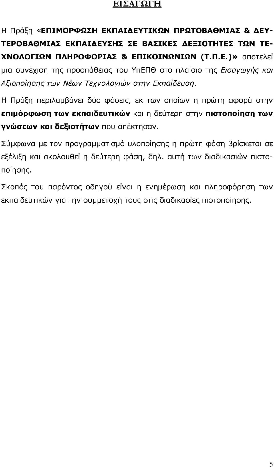 Σύμφωνα με τον προγραμματισμό υλοποίησης η πρώτη φάση βρίσκεται σε εξέλιξη και ακολουθεί η δεύτερη φάση, δηλ. αυτή των διαδικασιών πιστοποίησης.