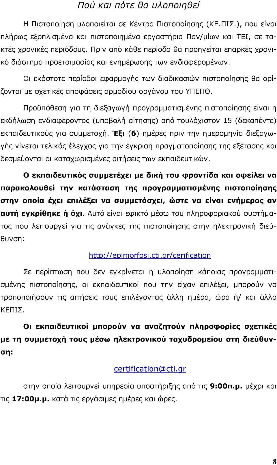 Οι εκάστοτε περίοδοι εφαρμογής των διαδικασιών πιστοποίησης θα ορίζονται με σχετικές αποφάσεις αρμοδίου οργάνου του ΥΠΕΠΘ.