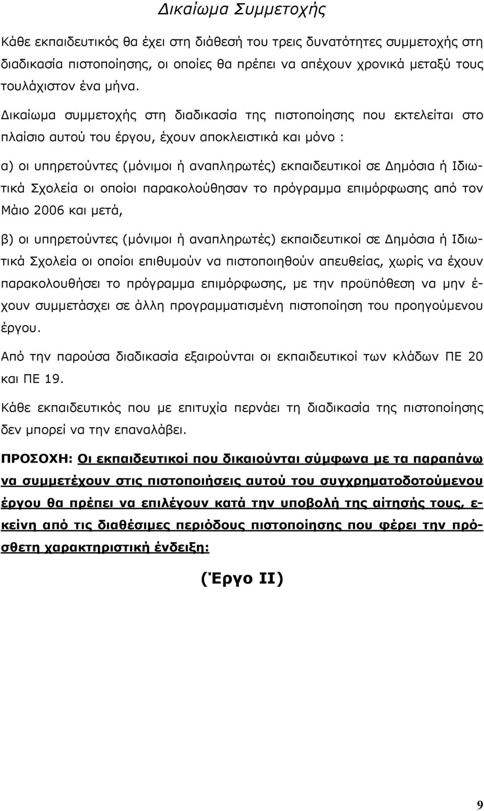 Ιδιωτικά Σχολεία οι οποίοι παρακολούθησαν το πρόγραμμα επιμόρφωσης από τον Μάιο 2006 και μετά, β) οι υπηρετούντες (μόνιμοι ή αναπληρωτές) εκπαιδευτικοί σε Δημόσια ή Ιδιωτικά Σχολεία οι οποίοι