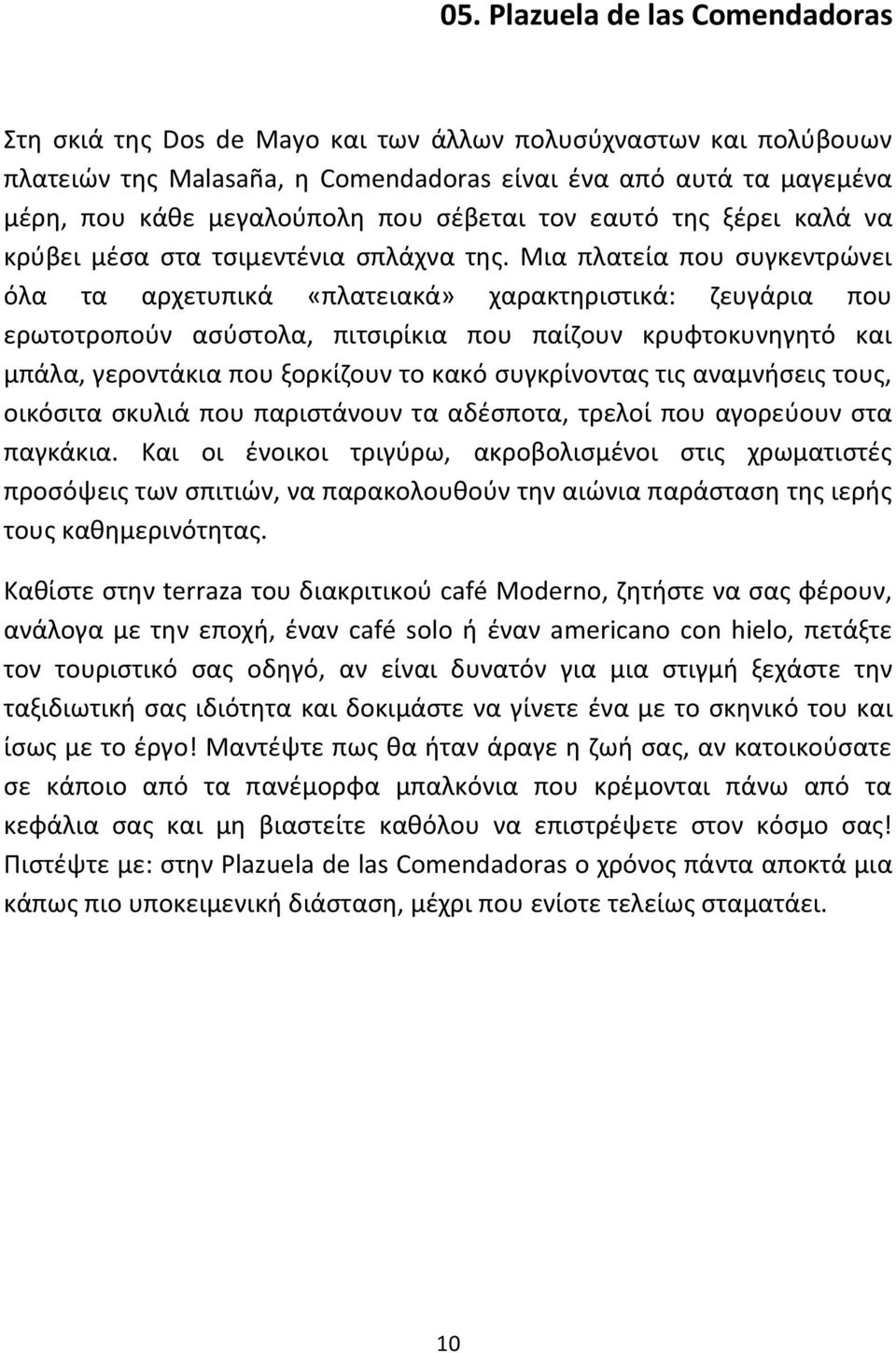 Μια πλατεία που συγκεντρώνει όλα τα αρχετυπικά «πλατειακά» χαρακτηριστικά: ζευγάρια που ερωτοτροπούν ασύστολα, πιτσιρίκια που παίζουν κρυφτοκυνηγητό και μπάλα, γεροντάκια που ξορκίζουν το κακό