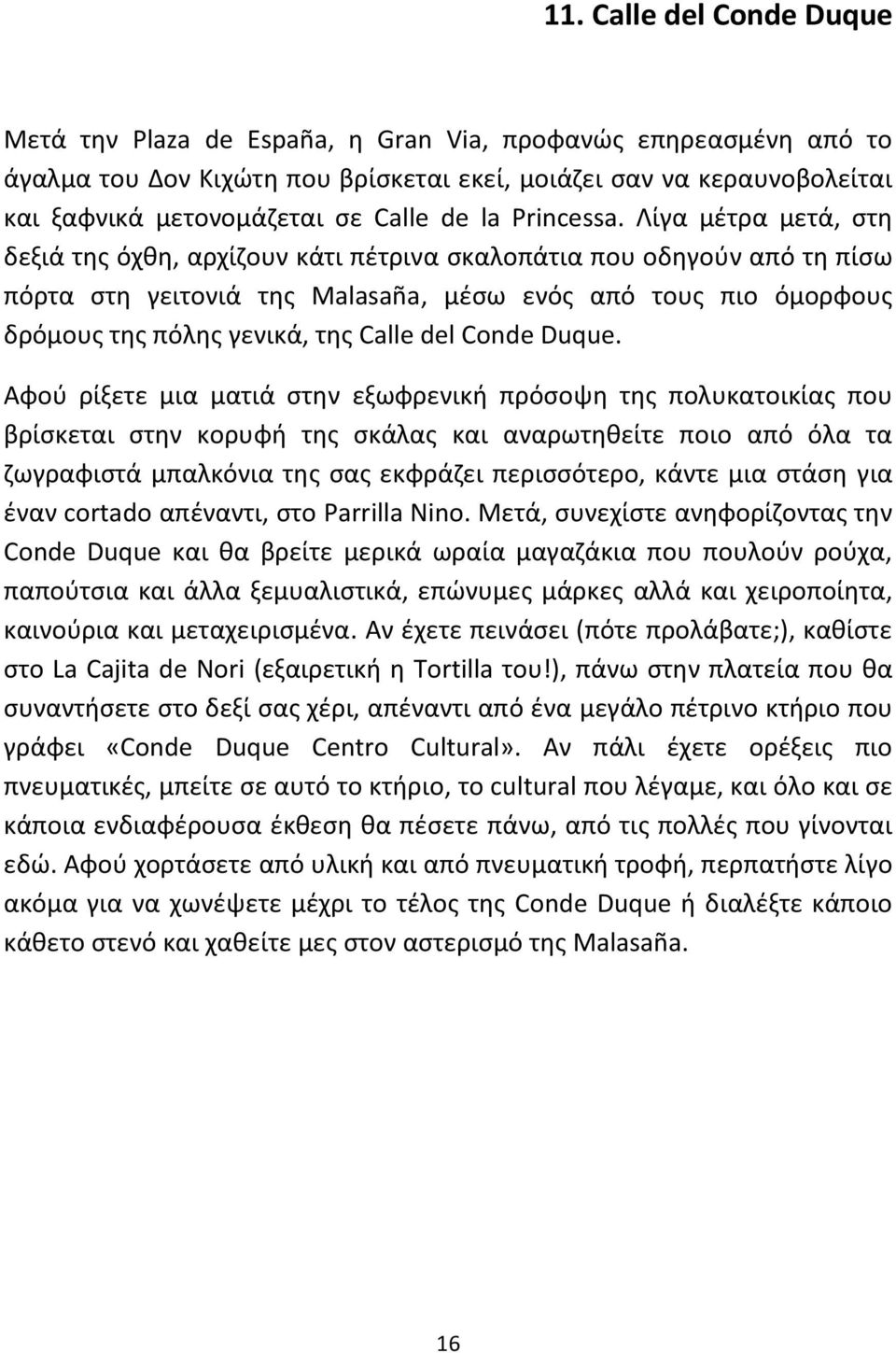 Λίγα μέτρα μετά, στη δεξιά της όχθη, αρχίζουν κάτι πέτρινα σκαλοπάτια που οδηγούν από τη πίσω πόρτα στη γειτονιά της Malasaña, μέσω ενός από τους πιο όμορφους δρόμους της πόλης γενικά, της Calle del