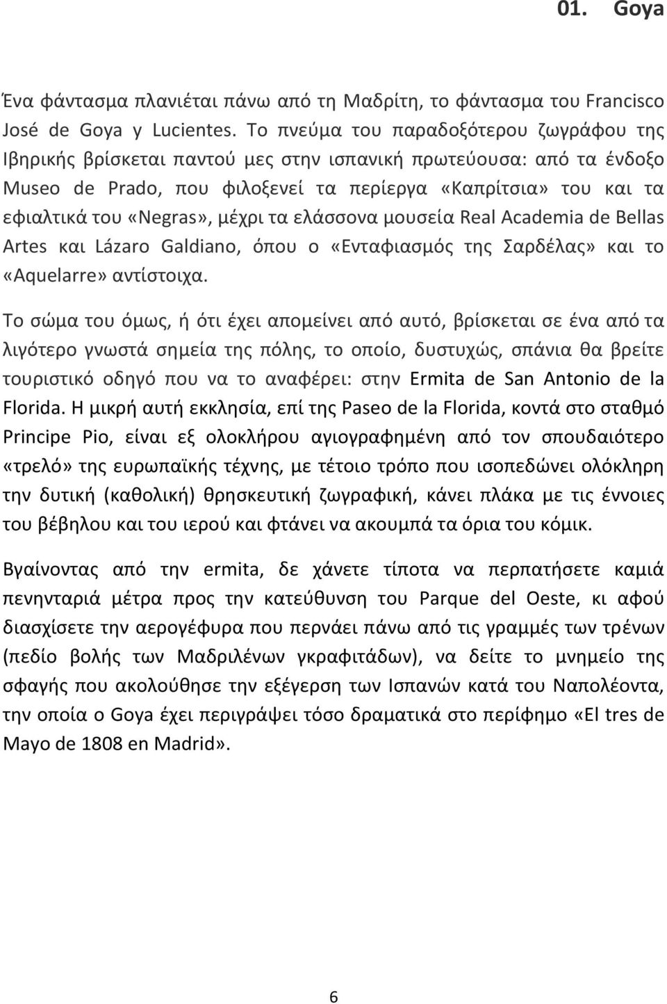 μέχρι τα ελάσσονα μουσεία Real Academia de Bellas Artes και Lázaro Galdiano, όπου ο «Ενταφιασμός της Σαρδέλας» και το «Aquelarre» αντίστοιχα.