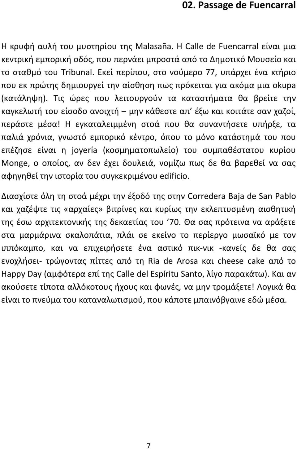 Τις ώρες που λειτουργούν τα καταστήματα θα βρείτε την καγκελωτή του είσοδο ανοιχτή μην κάθεστε απ έξω και κοιτάτε σαν χαζοί, περάστε μέσα!