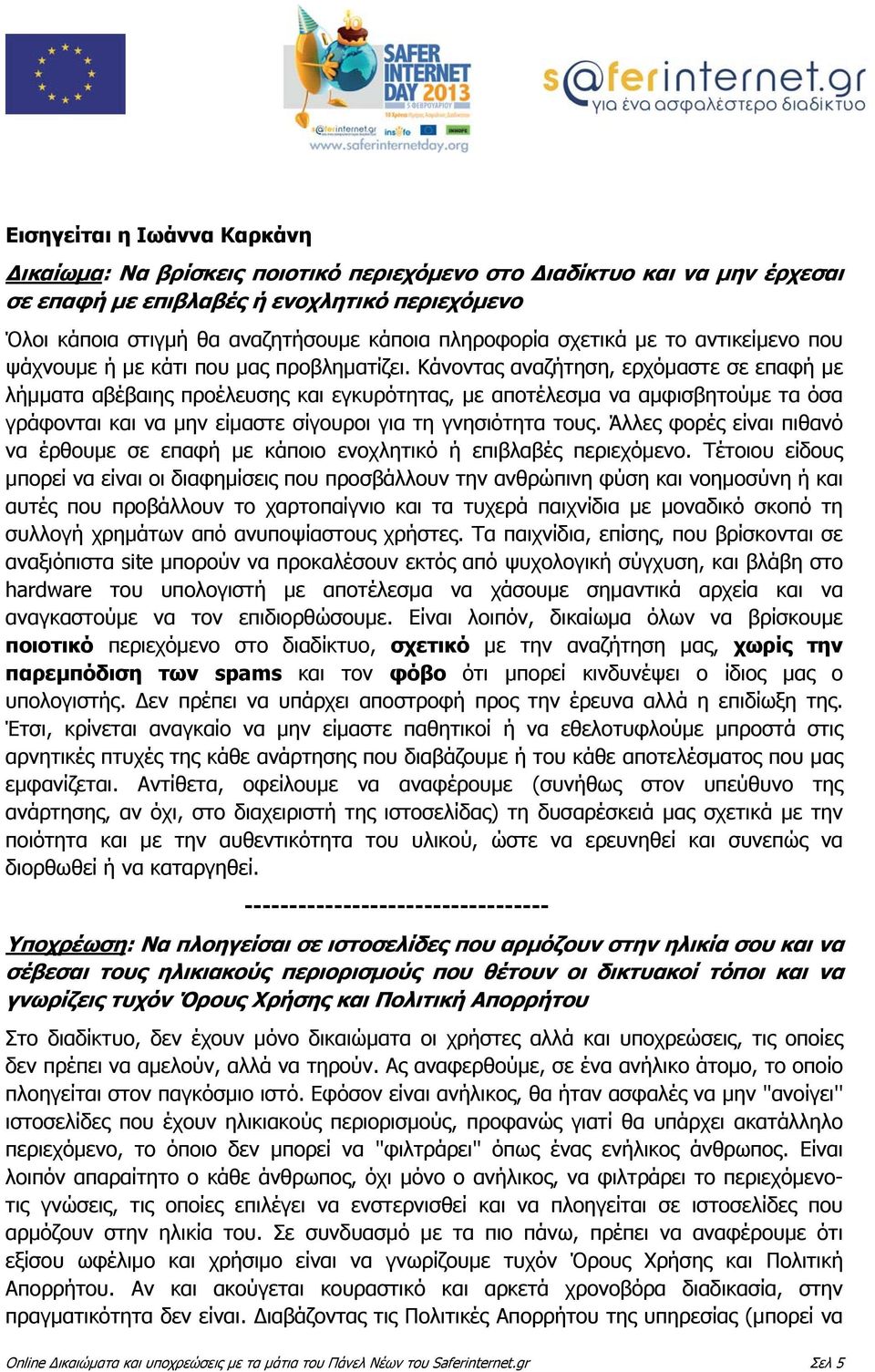 Κάνοντας αναζήτηση, ερχόμαστε σε επαφή με λήμματα αβέβαιης προέλευσης και εγκυρότητας, με αποτέλεσμα να αμφισβητούμε τα όσα γράφονται και να μην είμαστε σίγουροι για τη γνησιότητα τους.