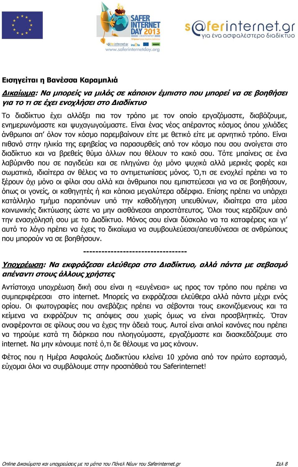 Είναι πιθανό στην ηλικία της εφηβείας να παρασυρθείς από τον κόσμο που σου ανοίγεται στο διαδίκτυο και να βρεθείς θύμα άλλων που θέλουν το κακό σου.