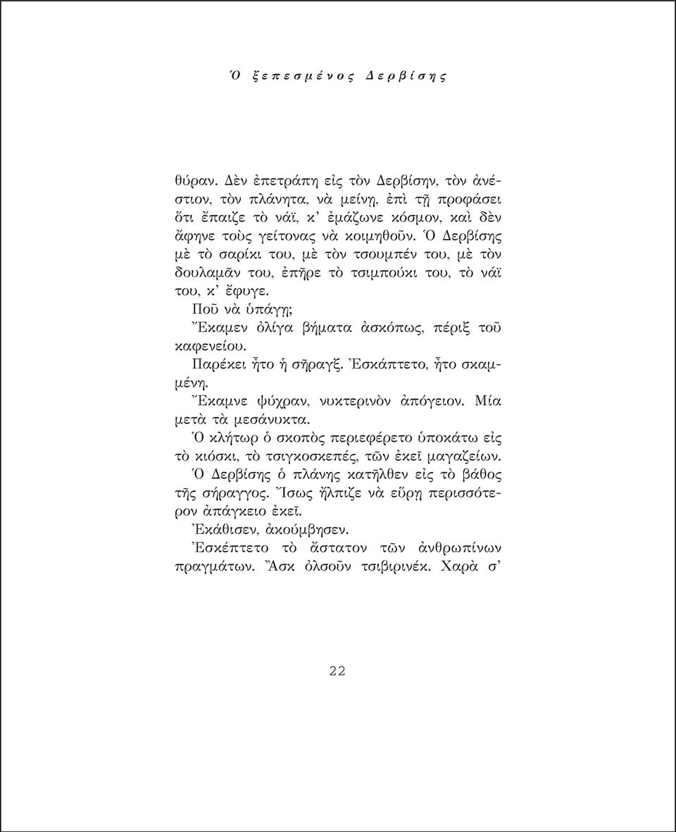 Ὁ Δερβίσης μὲ τὸ σαρίκι του, μὲ τὸν τσουμπέν του, μὲ τὸν δουλαμᾶν του, ἐπῆρε τὸ τσιμπούκι του, τὸ νάϊ του, κ ἔφυγε. Ποῦ νὰ ὑπάγῃ; Ἔκαμεν ὀλίγα βήματα ἀσκόπως, πέριξ τοῦ καφενείου.