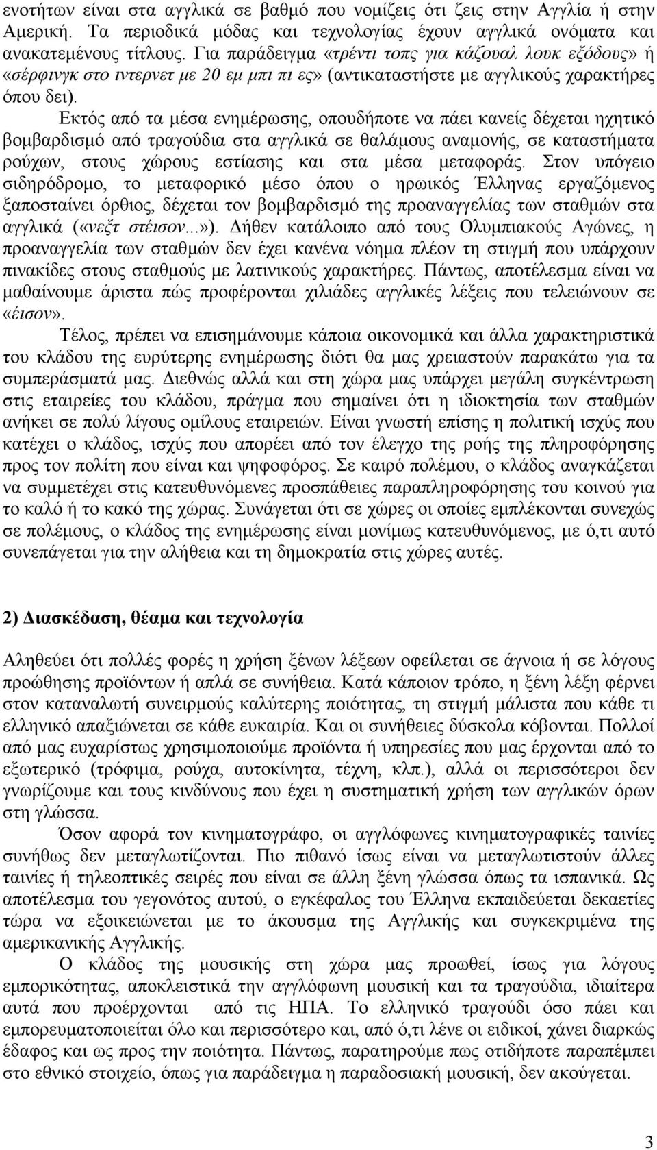 Εκτός από τα µέσα ενηµέρωσης, οπουδήποτε να πάει κανείς δέχεται ηχητικό βοµβαρδισµό από τραγούδια στα αγγλικά σε θαλάµους αναµονής, σε καταστήµατα ρούχων, στους χώρους εστίασης και στα µέσα µεταφοράς.