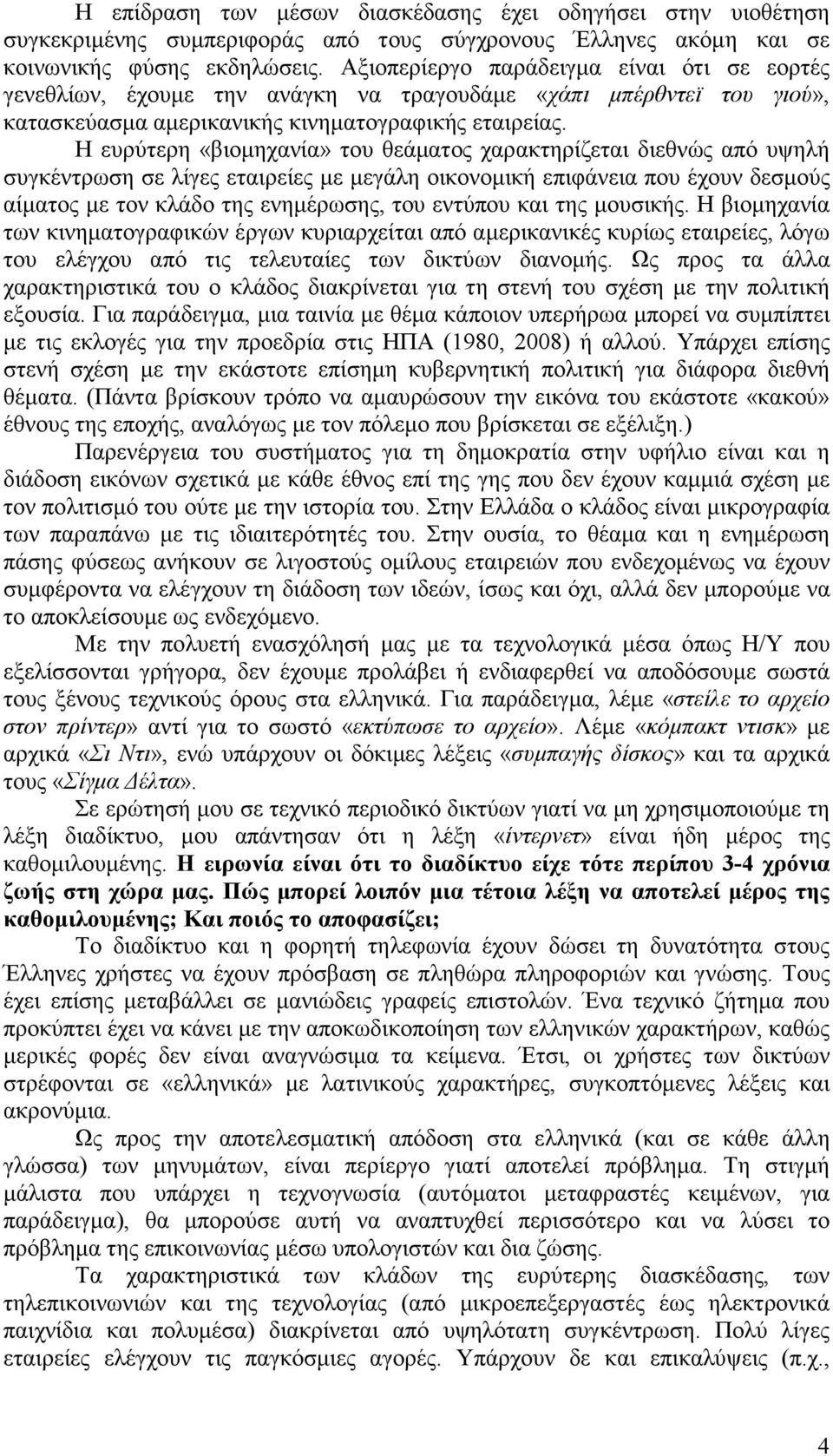 Η ευρύτερη «βιοµηχανία» του θεάµατος χαρακτηρίζεται διεθνώς από υψηλή συγκέντρωση σε λίγες εταιρείες µε µεγάλη οικονοµική επιφάνεια που έχουν δεσµούς αίµατος µε τον κλάδο της ενηµέρωσης, του εντύπου