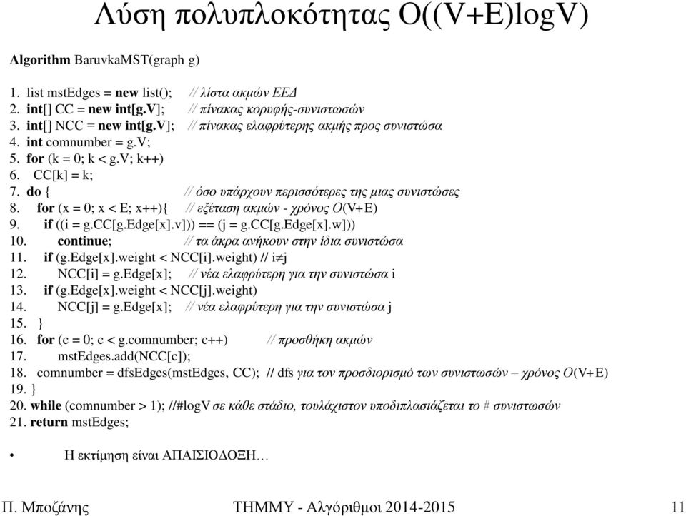 for (x = ; x < E; x++){ // εμέηαζε αθκώλ - ρξόλνο Ο(V+E) 9. if ((i = g.cc[g.edge[x].v])) == (j = g.cc[g.edge[x].w])). continue; // ηα άθξα αλήθνπλ ζηελ ίδηα ζπληζηώζα. if (g.edge[x].weight < NCC[i].
