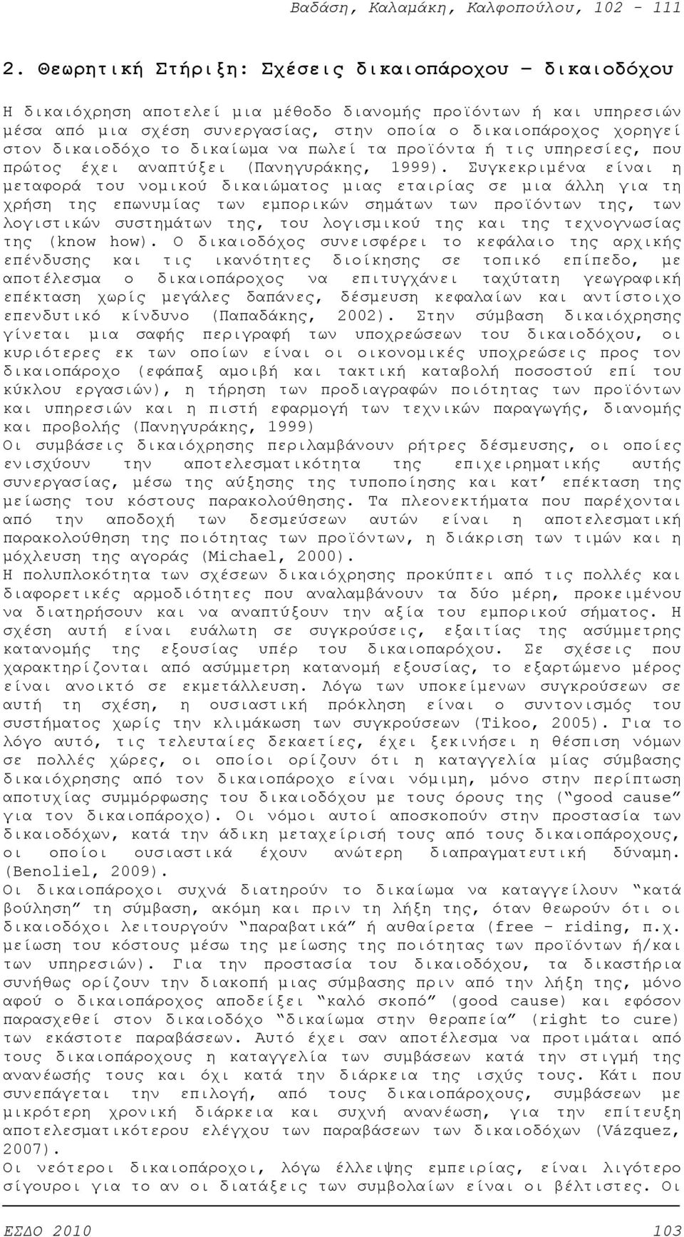 Συγκεκριμένα είναι η μεταφορά του νομικού δικαιώματος μιας εταιρίας σε μια άλλη για τη χρήση της επωνυμίας των εμπορικών σημάτων των προϊόντων της, των λογιστικών συστημάτων της, του λογισμικού της