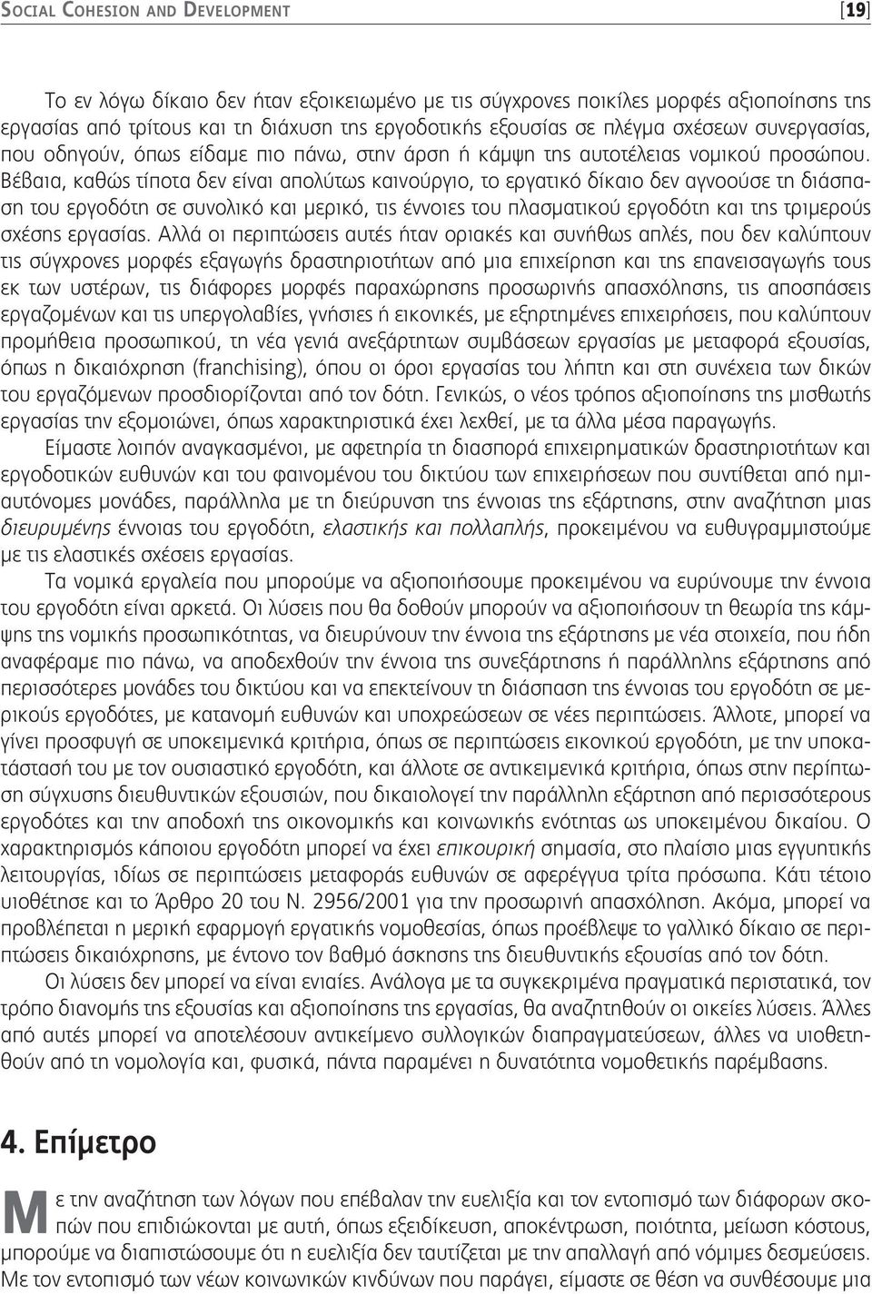 Βέβαια, καθώς τίποτα δεν είναι απολύτως καινούργιο, το εργατικό δίκαιο δεν αγνοούσε τη διάσπαση του εργοδότη σε συνολικό και μερικό, τις έννοιες του πλασματικού εργοδότη και της τριμερούς σχέσης