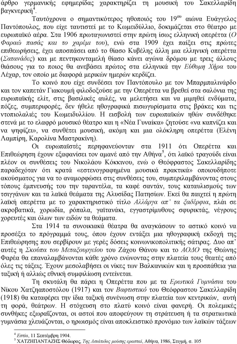 Στα 1906 πρωταγωνιστεί στην πρώτη ίσως ελληνική οπερέττα (Ο Φαραώ πασάς και το χαρέμι του), ενώ στα 1909 έχει παίξει στις πρώτες επιθεωρήσεις, έχει αποσπάσει από το θίασο Κυβέλης άλλη μια ελληνική