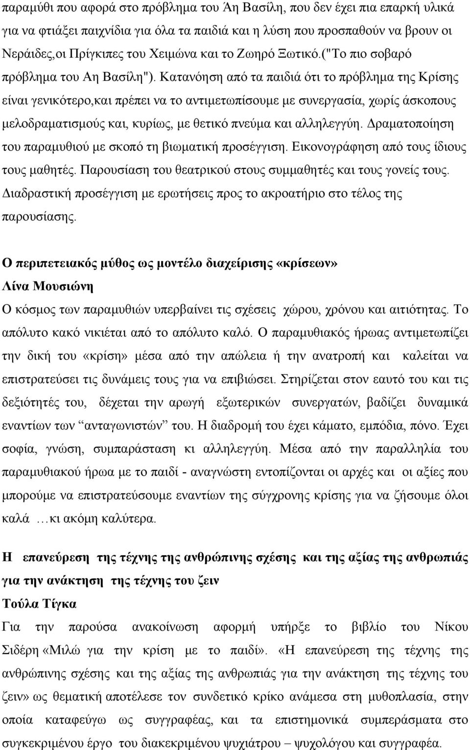 Κατανόηση από τα παιδιά ότι το πρόβλημα της Κρίσης είναι γενικότερο,και πρέπει να το αντιμετωπίσουμε με συνεργασία, χωρίς άσκοπους μελοδραματισμούς και, κυρίως, με θετικό πνεύμα και αλληλεγγύη.