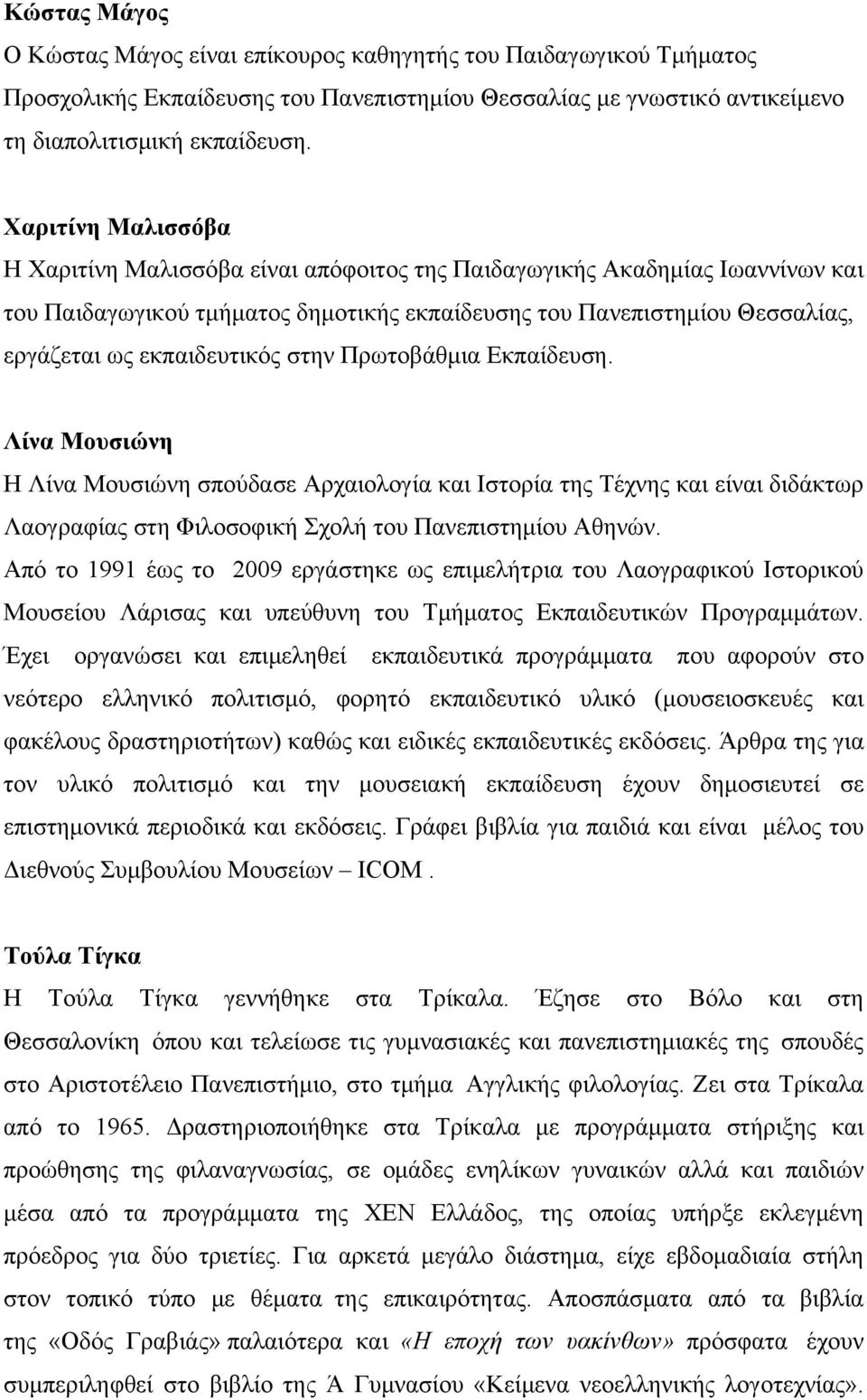 εκπαιδευτικός στην Πρωτοβάθμια Εκπαίδευση. Λίνα Μουσιώνη Η Λίνα Μουσιώνη σπούδασε Αρχαιολογία και Ιστορία της Τέχνης και είναι διδάκτωρ Λαογραφίας στη Φιλοσοφική Σχολή του Πανεπιστημίου Αθηνών.