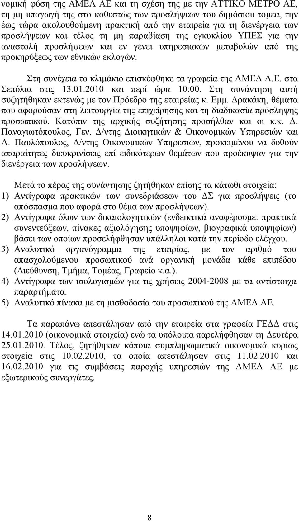 Στη συνέχεια το κλιµάκιο επισκέφθηκε τα γραφεία της ΑΜΕΛ Α.Ε. στα Σεπόλια στις 13.01.2010 και περί ώρα 10:00. Στη συνάντηση αυτή συζητήθηκαν εκτενώς µε τον Πρόεδρο της εταιρείας κ. Εµµ.